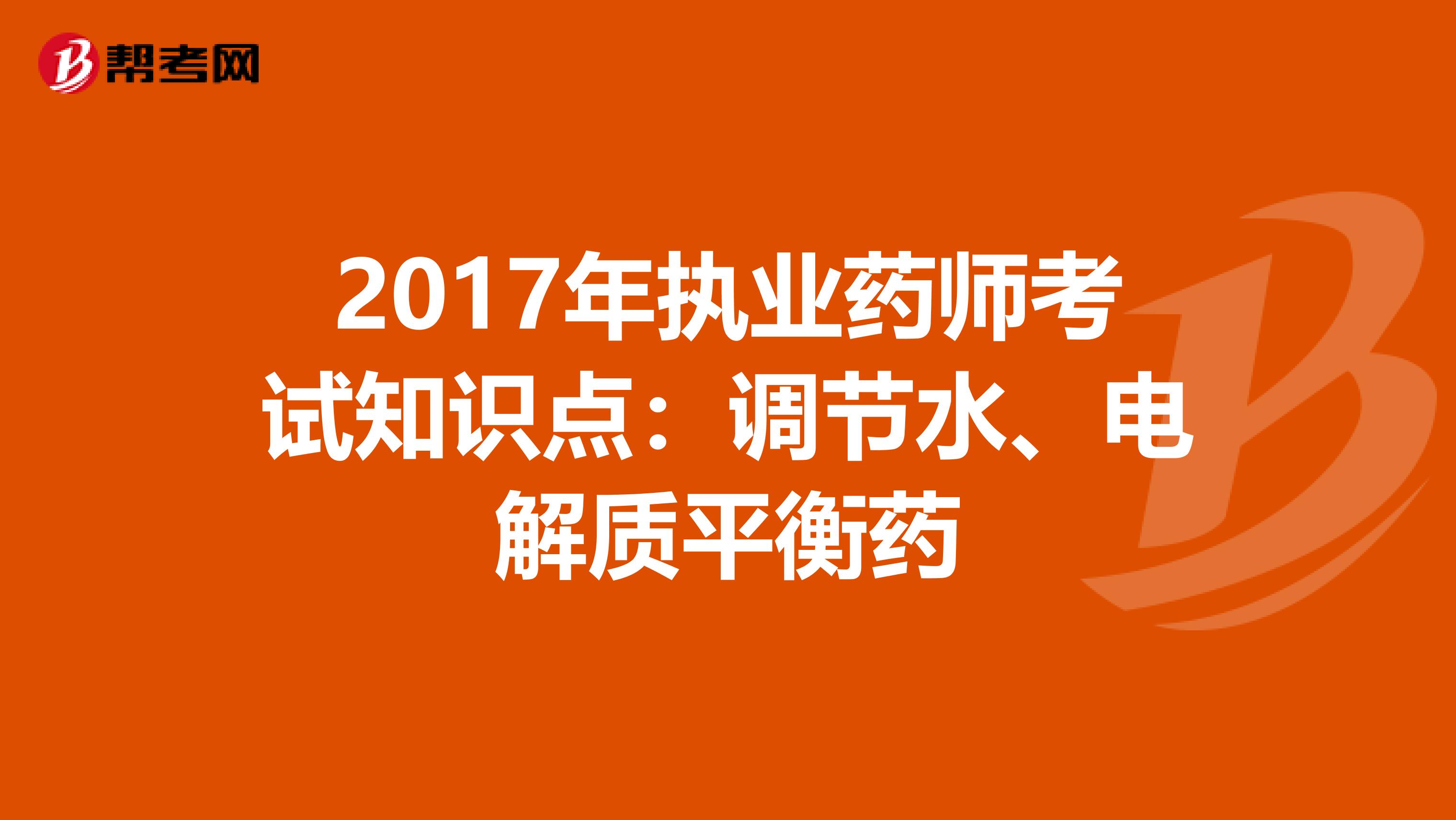 2017年执业药师考试知识点：调节水、电解质平衡药