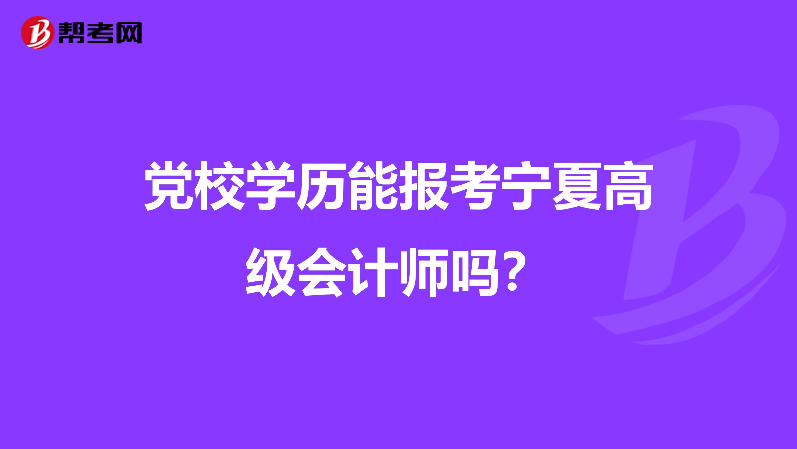 黨校學歷能報考寧夏高級會計師嗎？