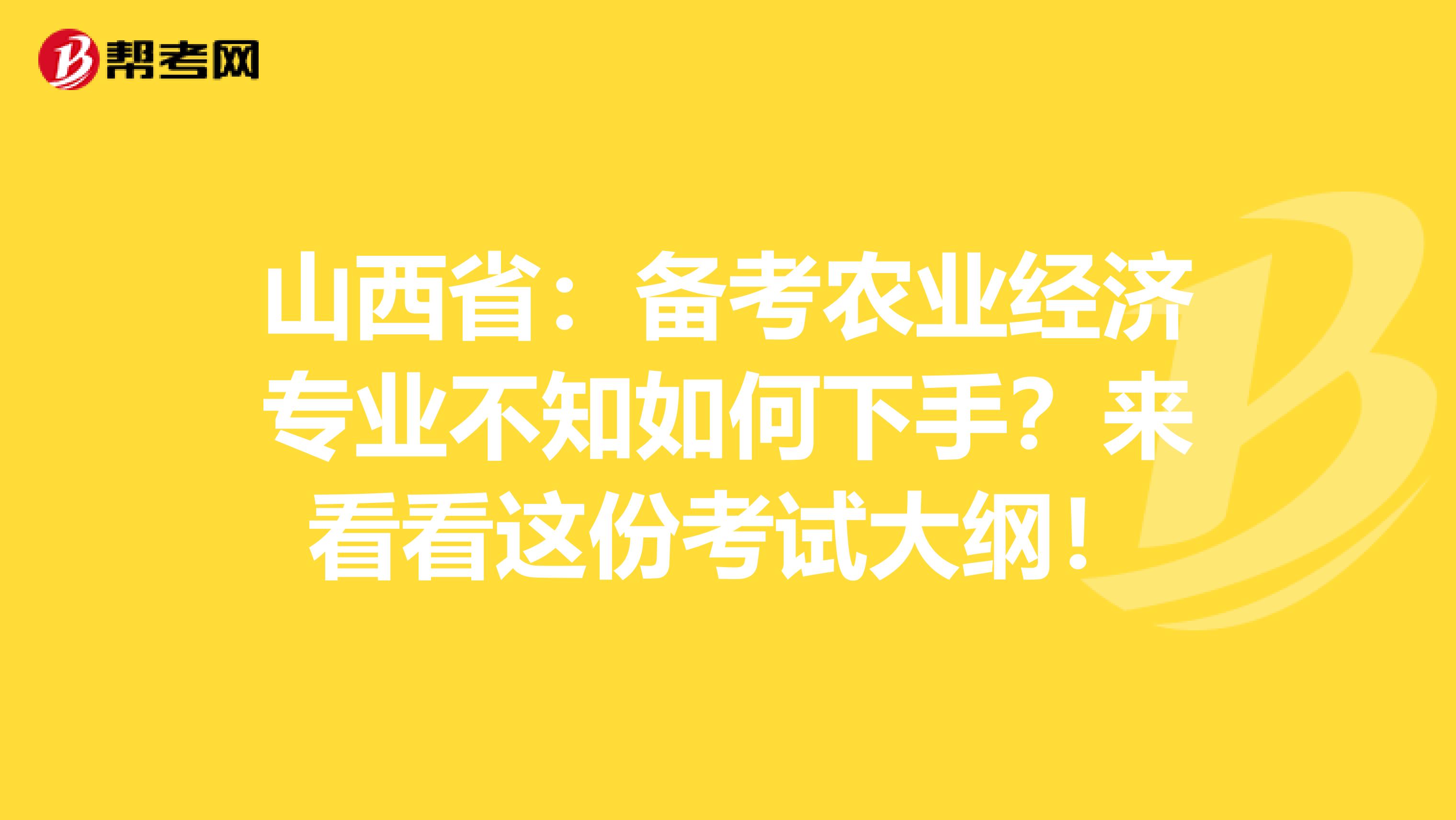 山西省：备考农业经济专业不知如何下手？来看看这份考试大纲！