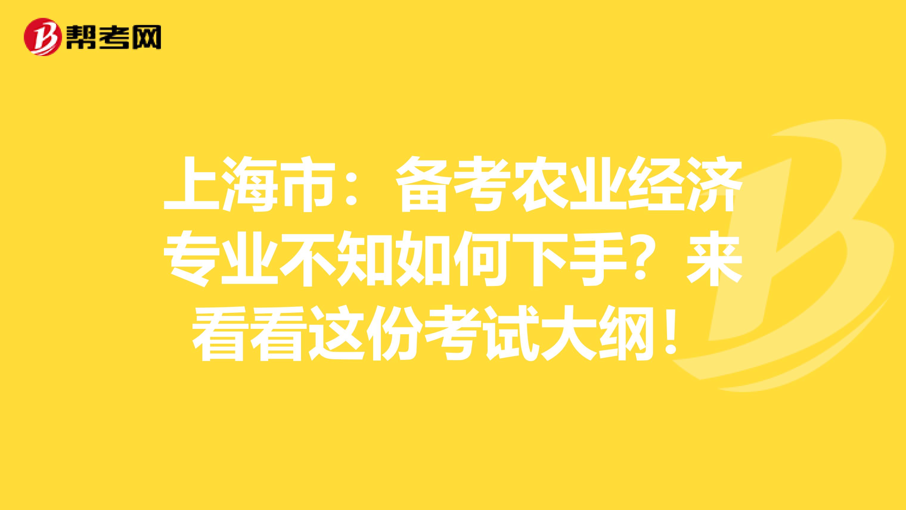 上海市：备考农业经济专业不知如何下手？来看看这份考试大纲！