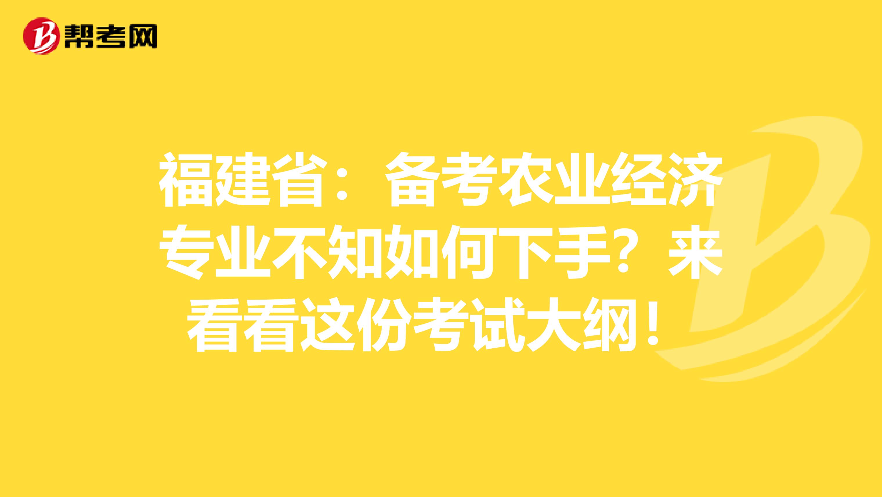 福建省：备考农业经济专业不知如何下手？来看看这份考试大纲！