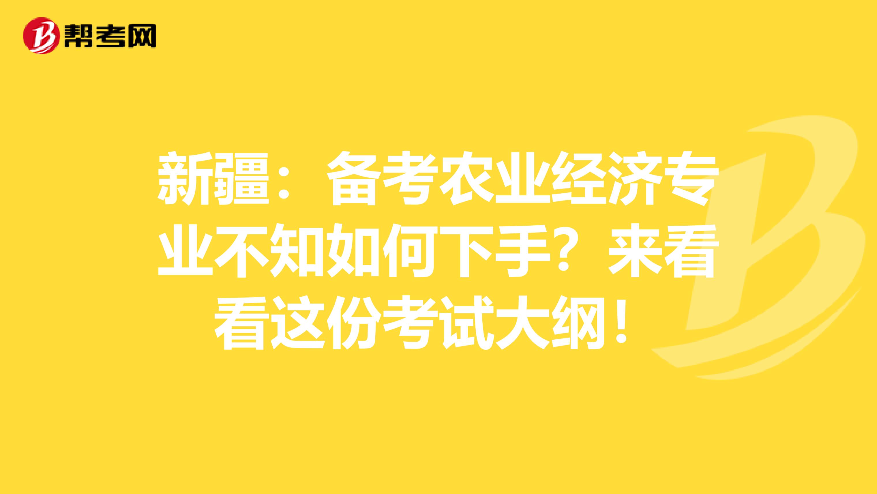 新疆：备考农业经济专业不知如何下手？来看看这份考试大纲！