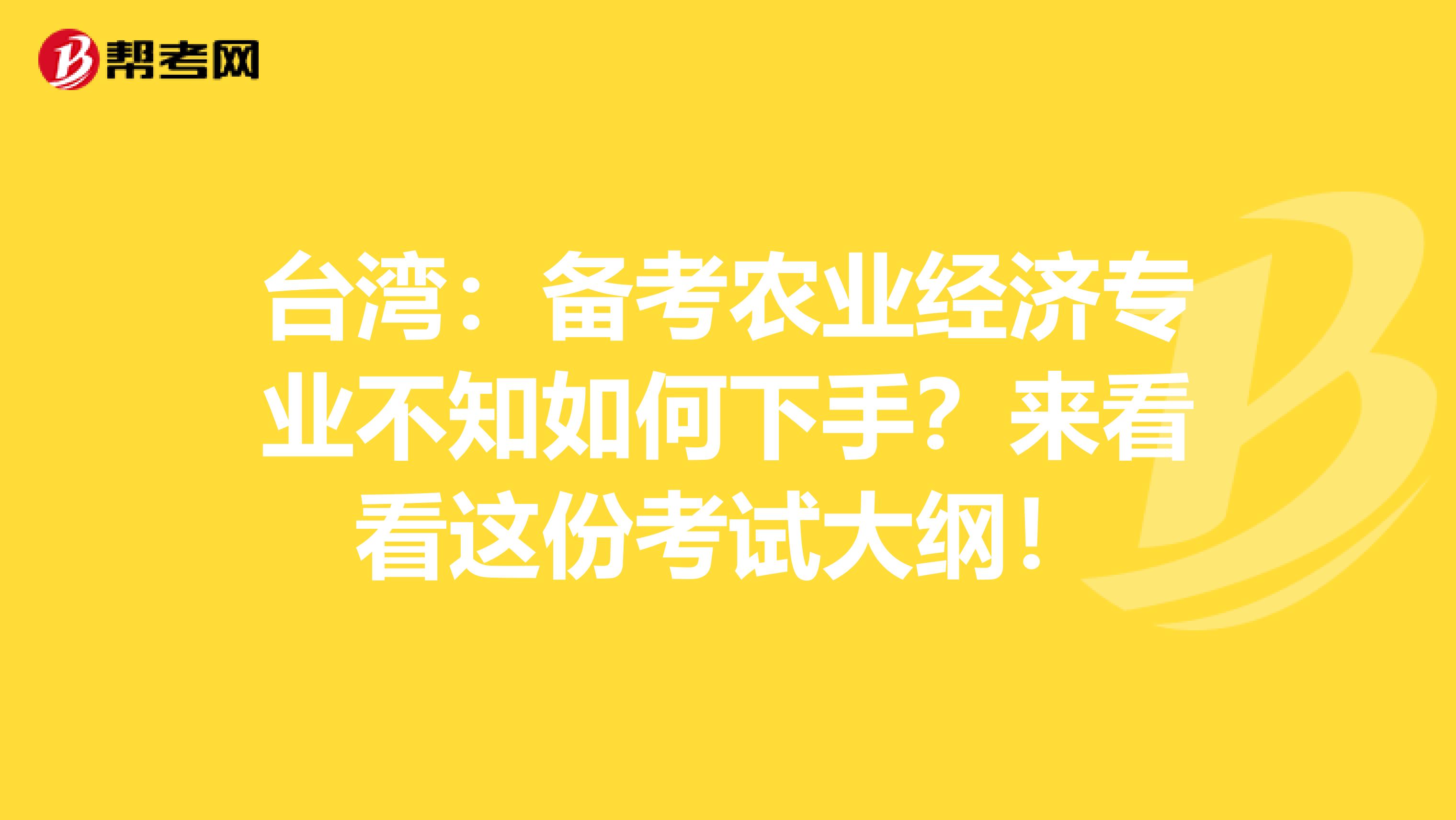 台湾：备考农业经济专业不知如何下手？来看看这份考试大纲！