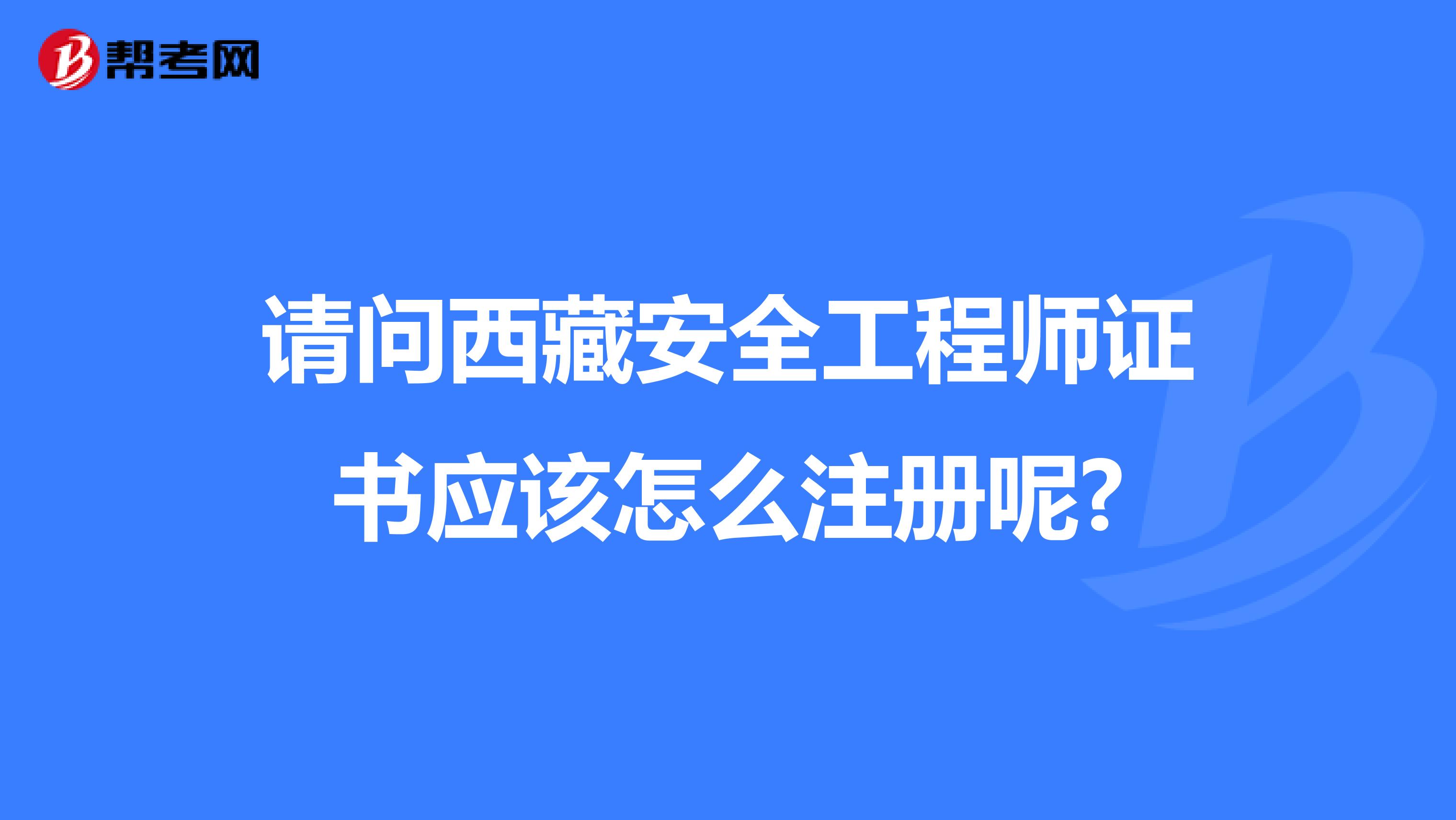 请问西藏安全工程师证书应该怎么注册呢?