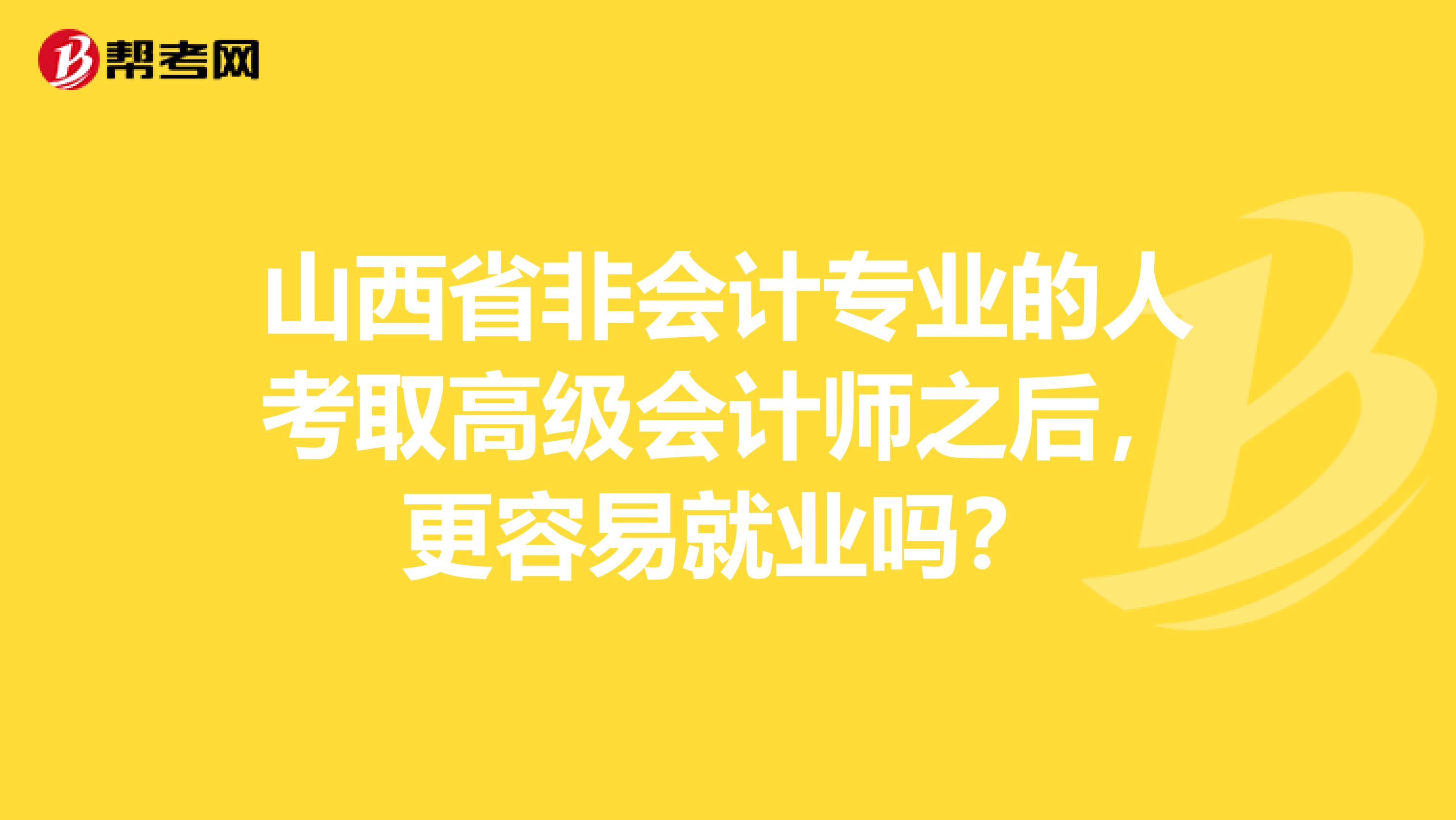 山西省非会计专业的人考取高级会计师之后，更容易就业吗？