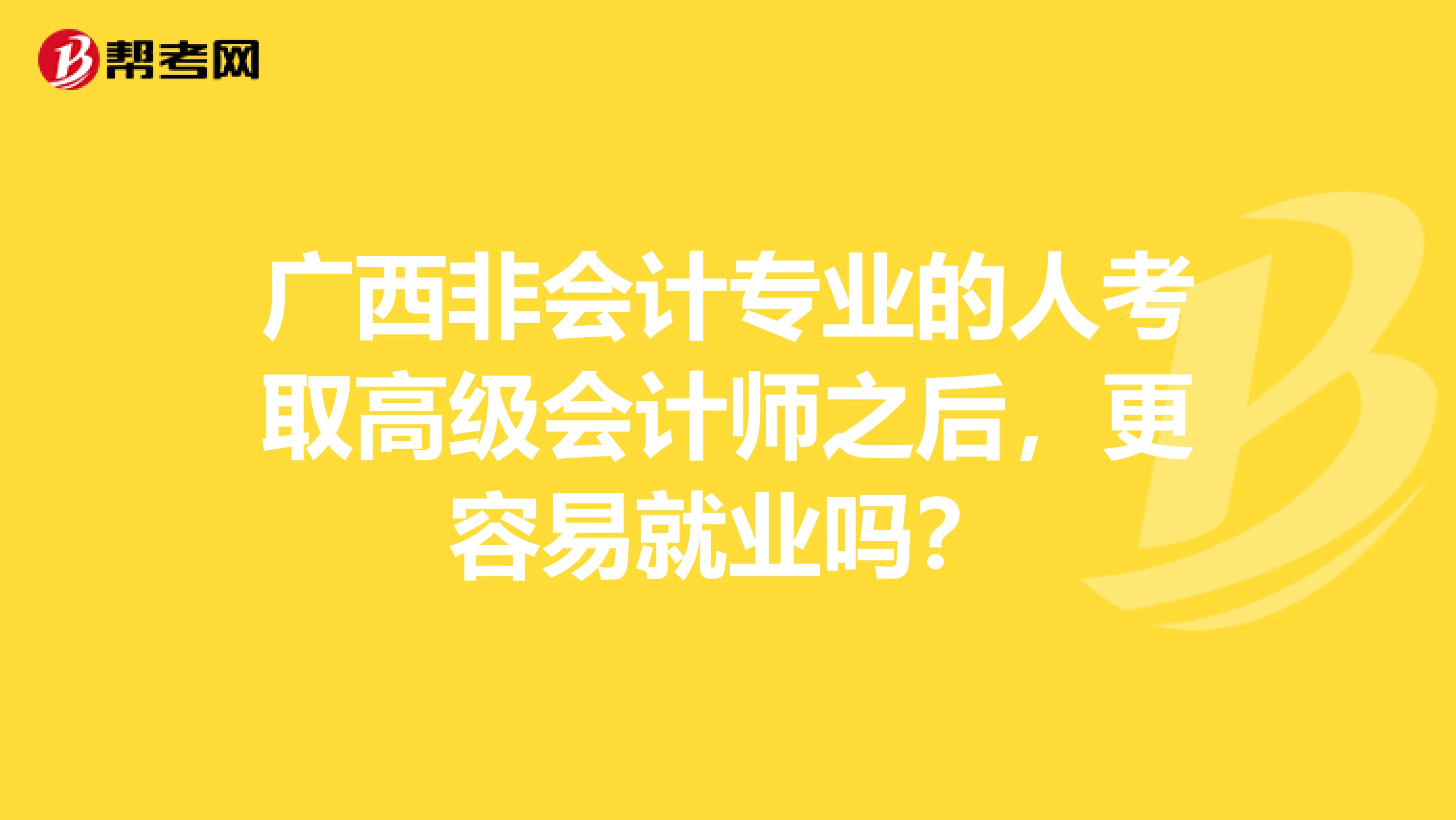 广西非会计专业的人考取高级会计师之后，更容易就业吗？