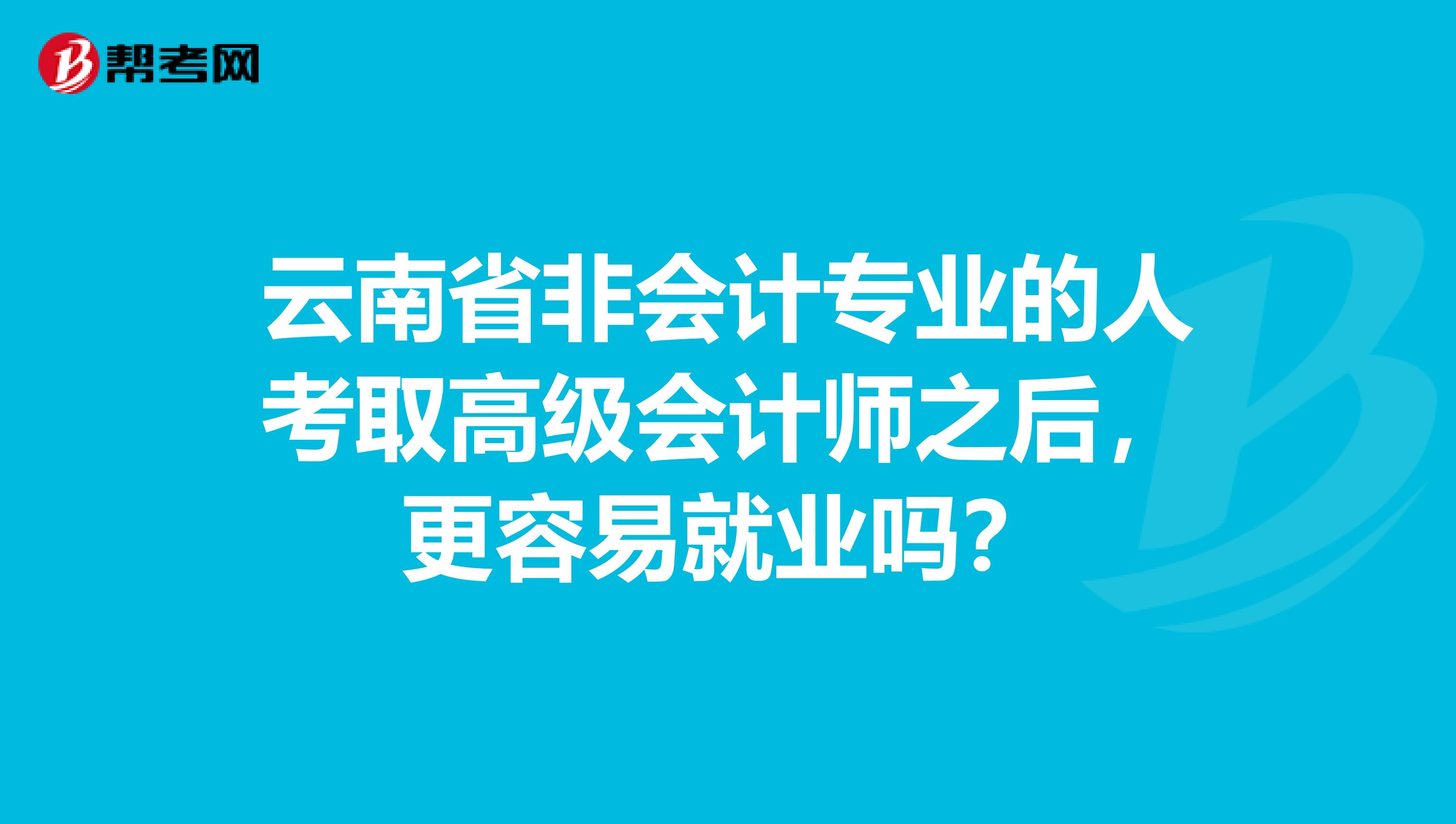 云南省非会计专业的人考取高级会计师之后，更容易就业吗？