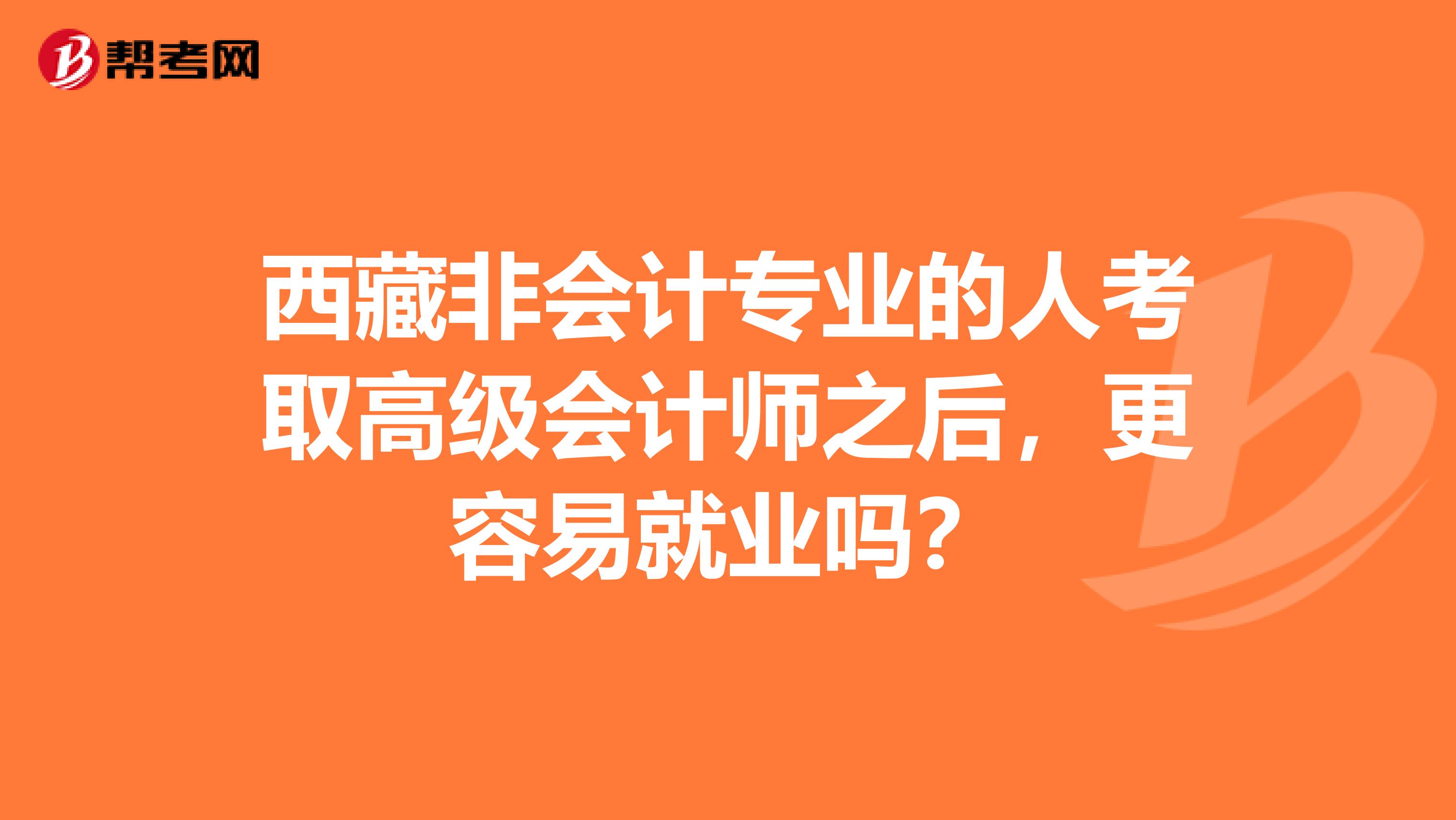 西藏非會計專業(yè)的人考取高級會計師之后，更容易就業(yè)嗎？