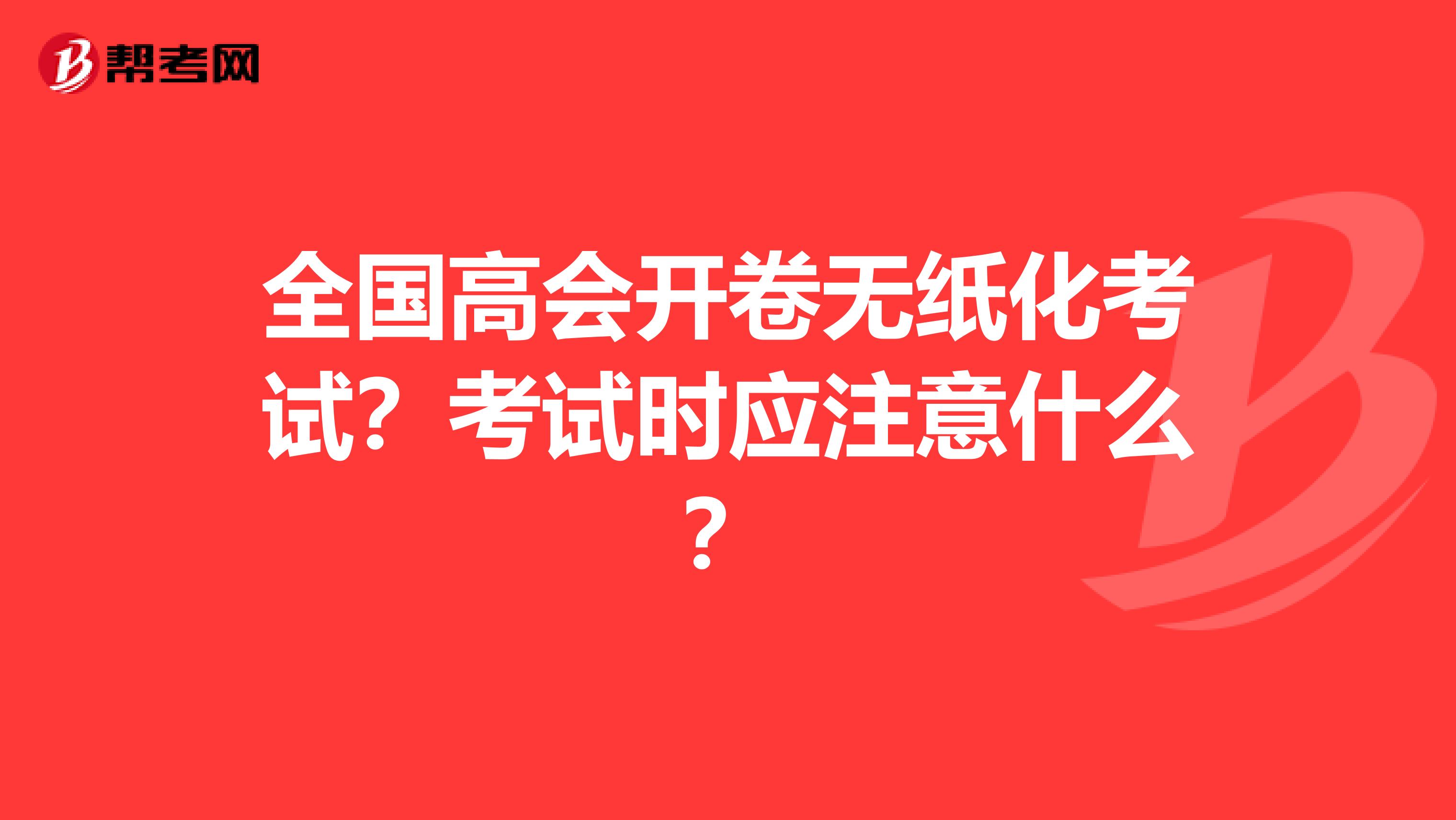 全国高会开卷无纸化考试？考试时应注意什么？