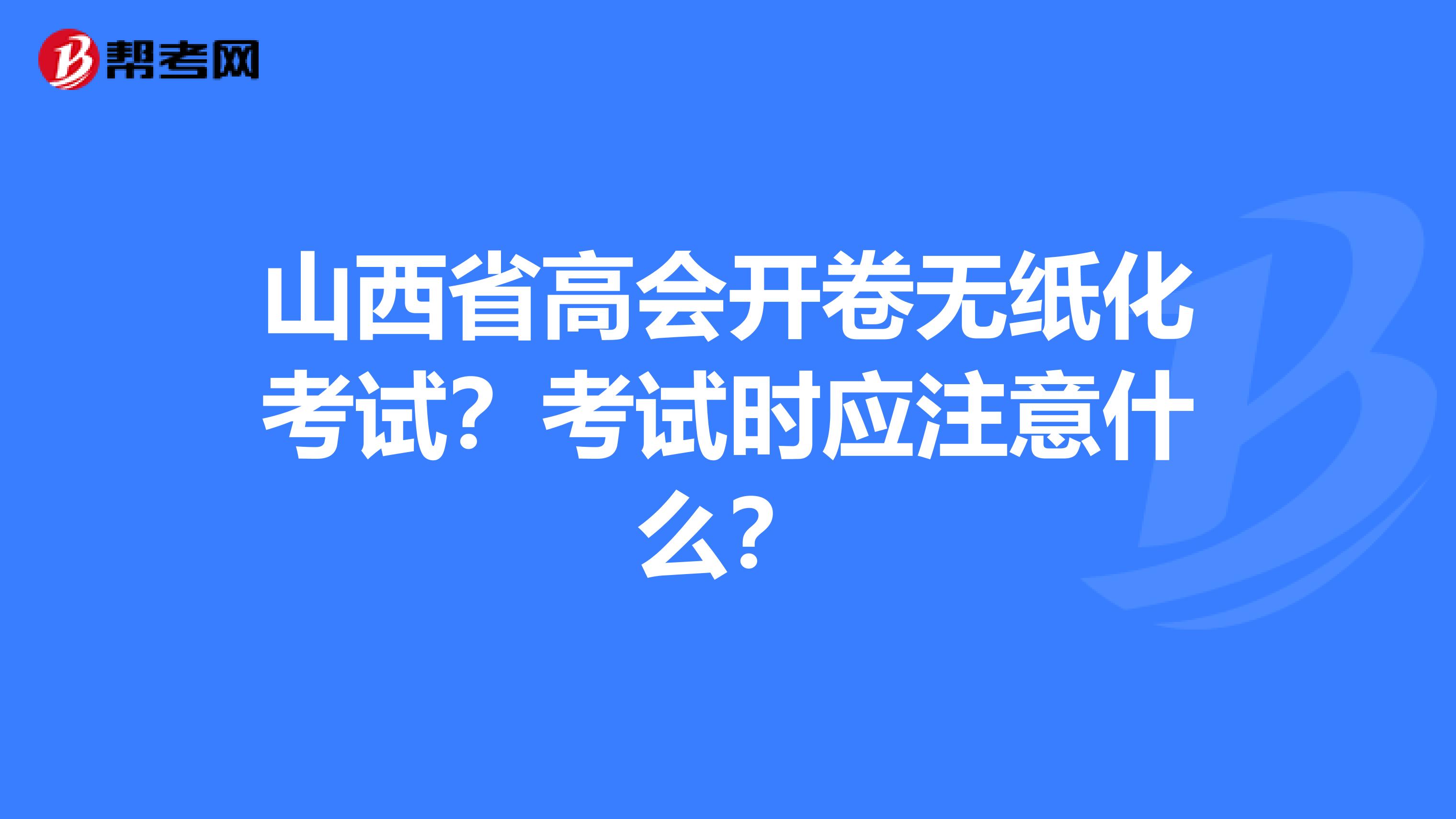 山西省高会开卷无纸化考试？考试时应注意什么？