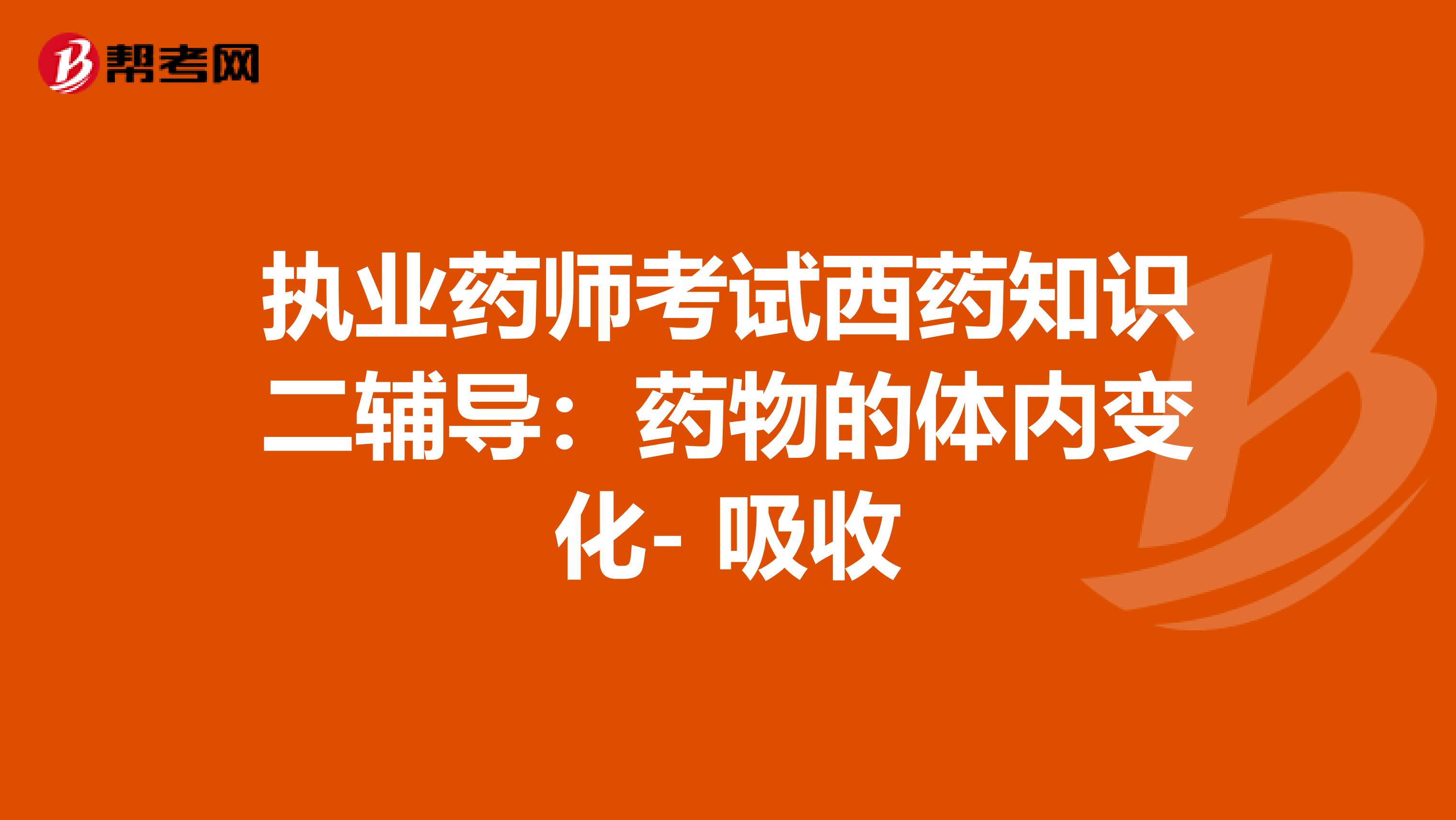 执业药师考试西药知识二辅导：药物的体内变化- 吸收