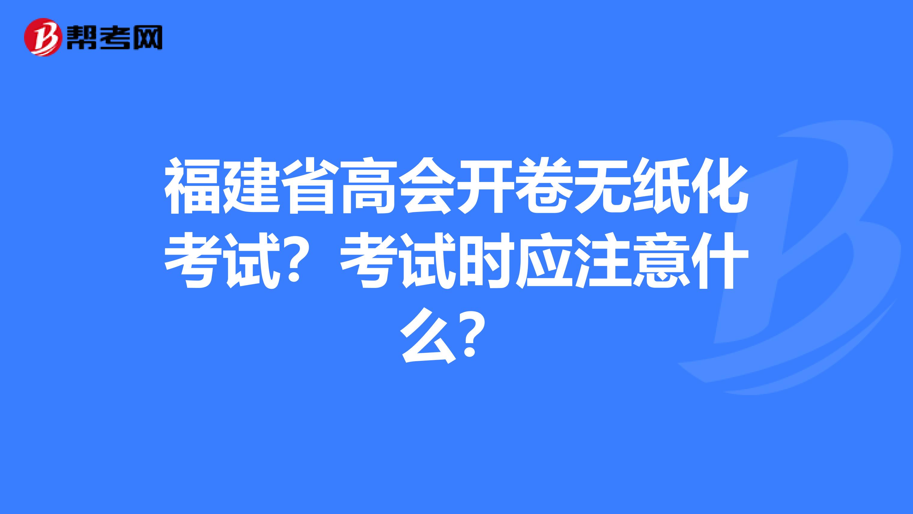 福建省高会开卷无纸化考试？考试时应注意什么？