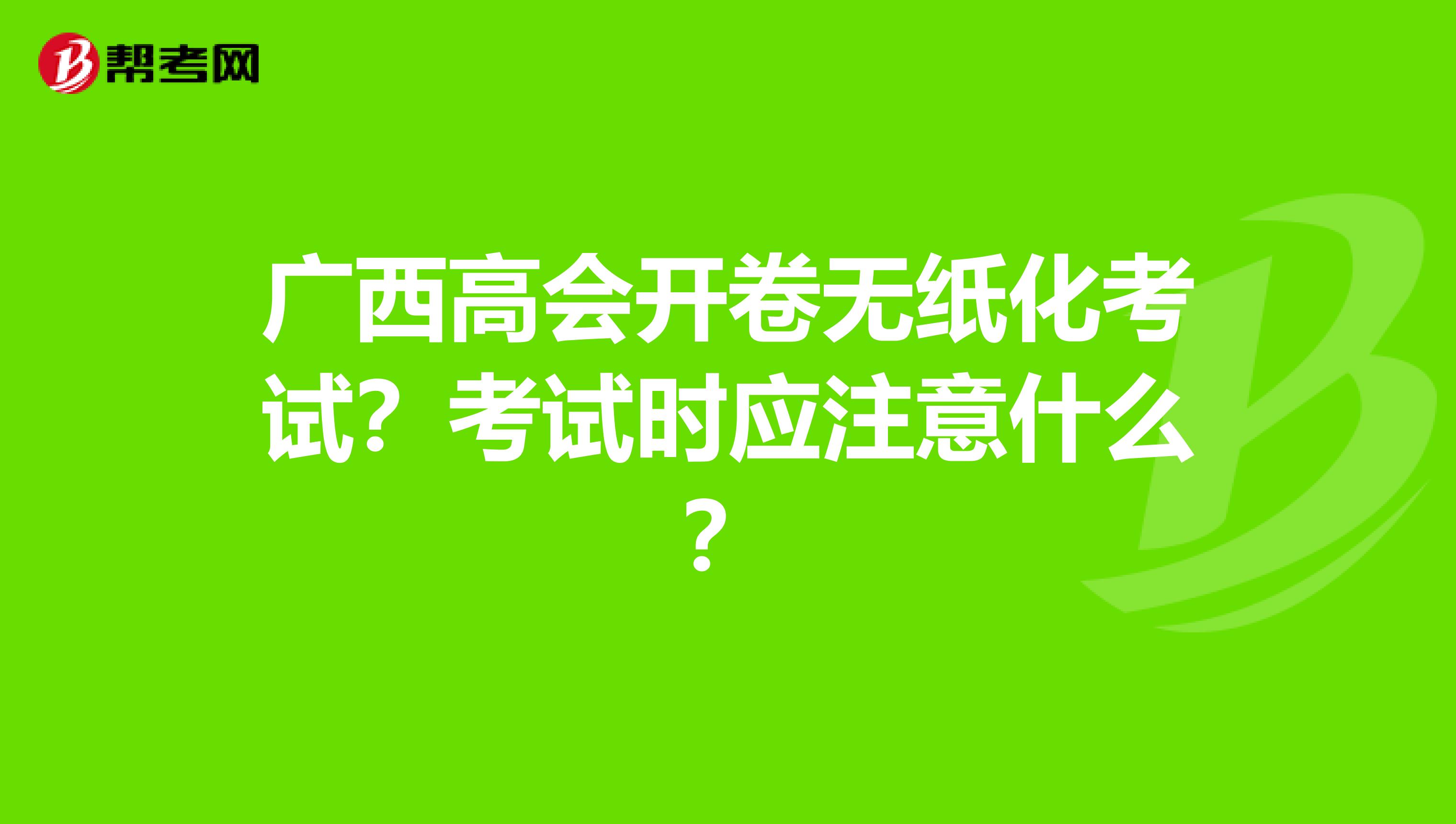 广西高会开卷无纸化考试？考试时应注意什么？