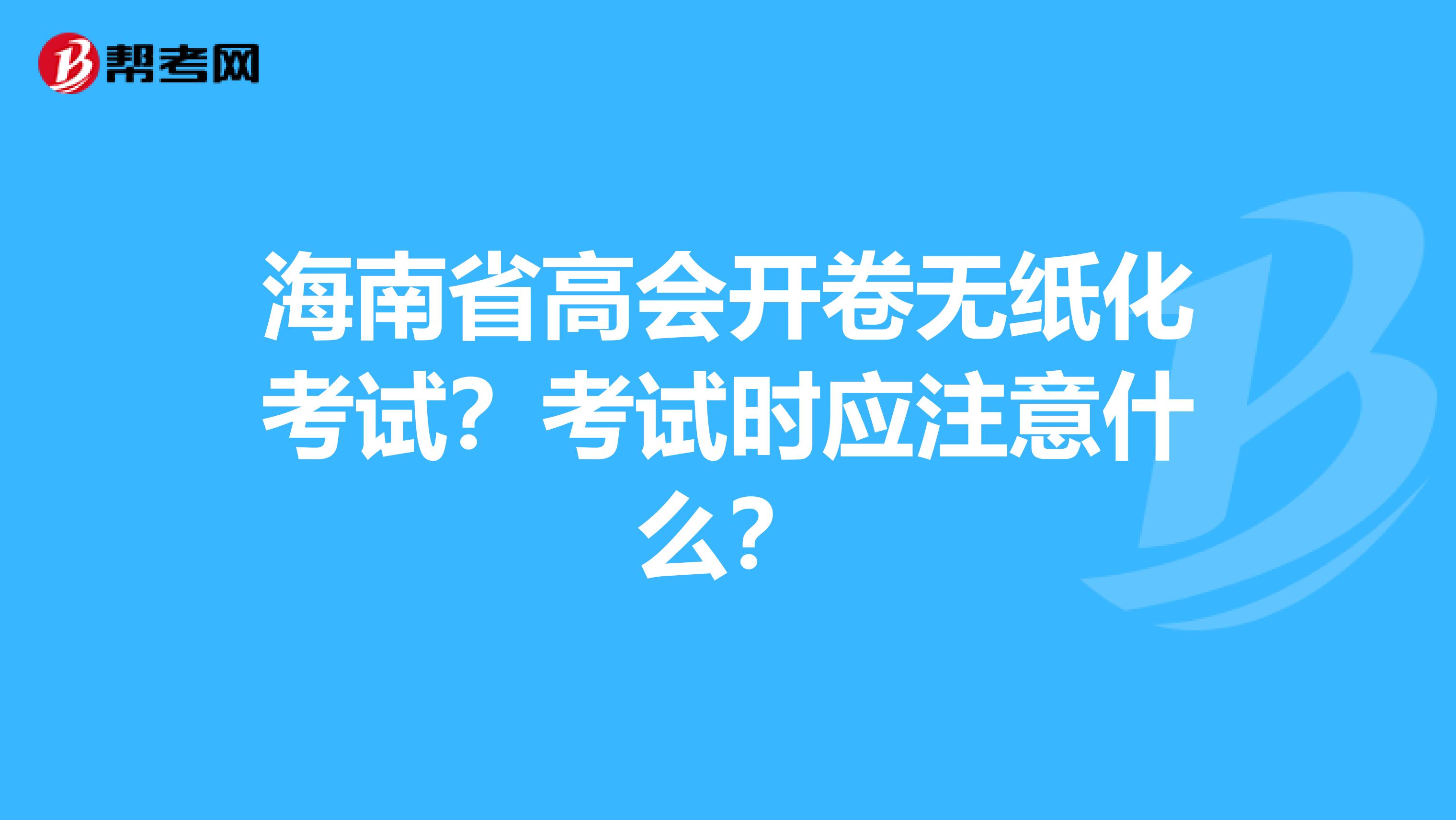 海南省高會開卷無紙化考試？考試時應(yīng)注意什么？