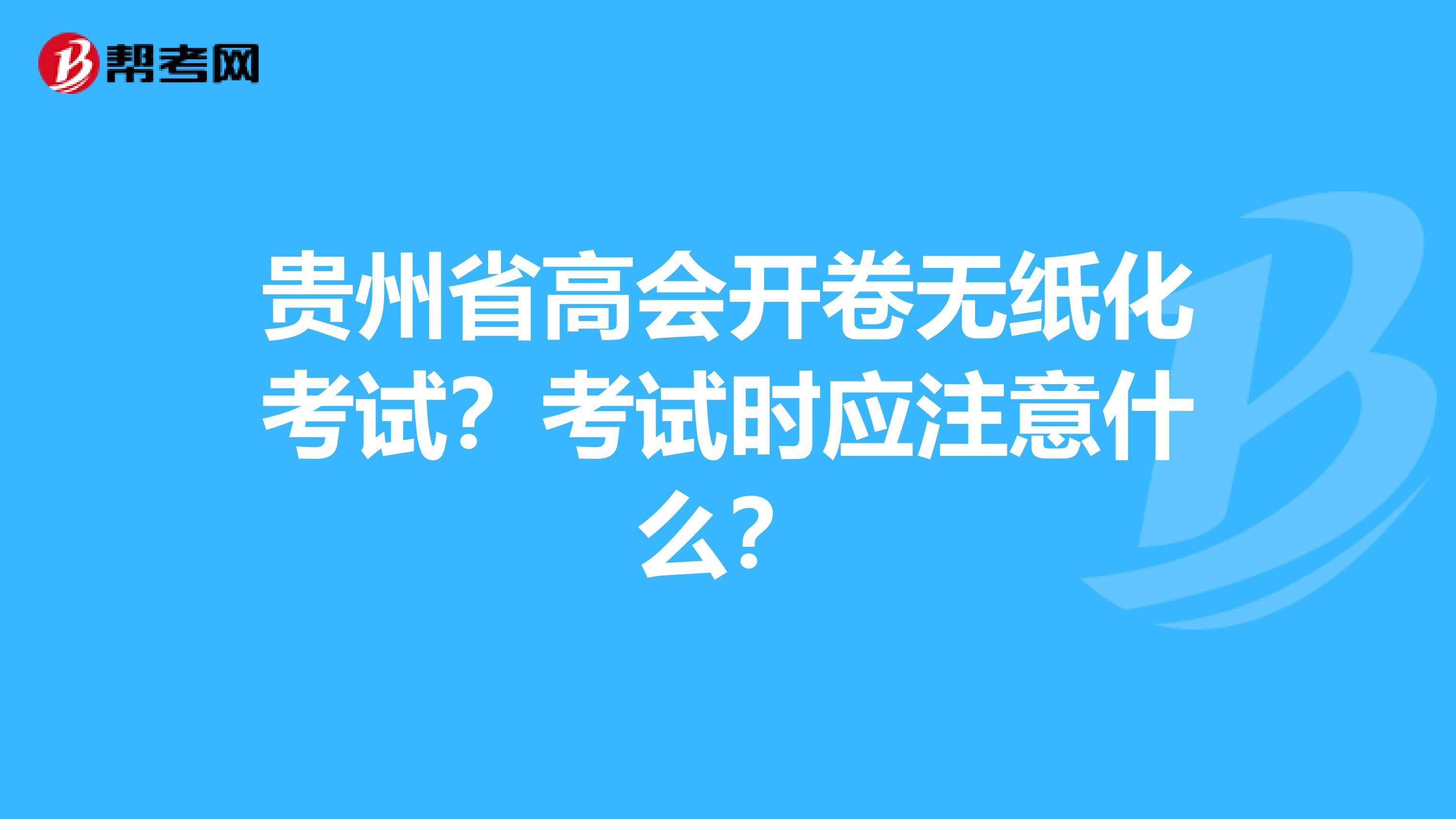 貴州省高會(huì)開卷無紙化考試？考試時(shí)應(yīng)注意什么？