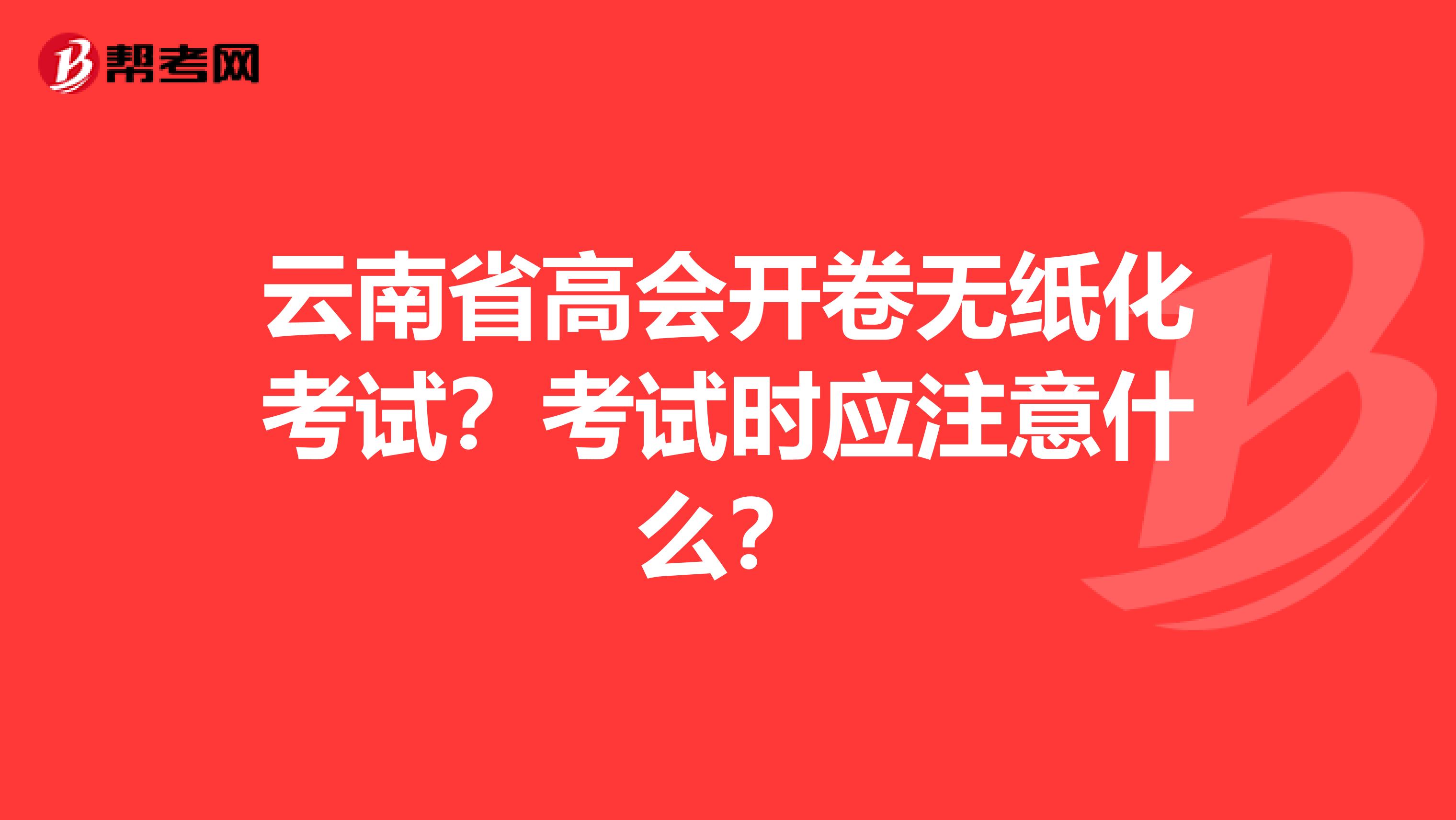 云南省高会开卷无纸化考试？考试时应注意什么？