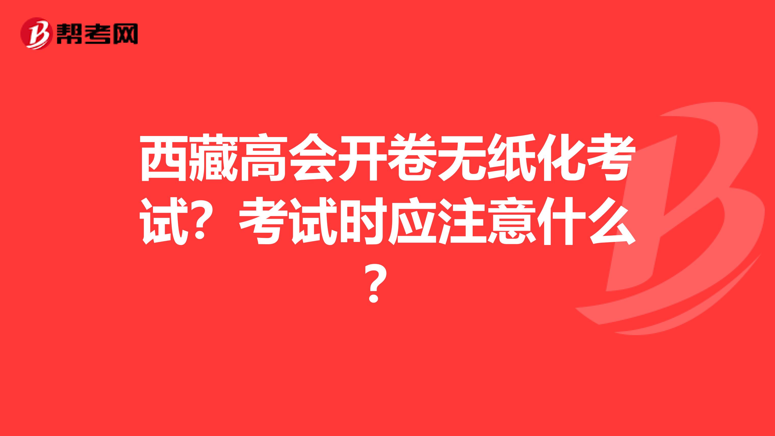 西藏高会开卷无纸化考试？考试时应注意什么？