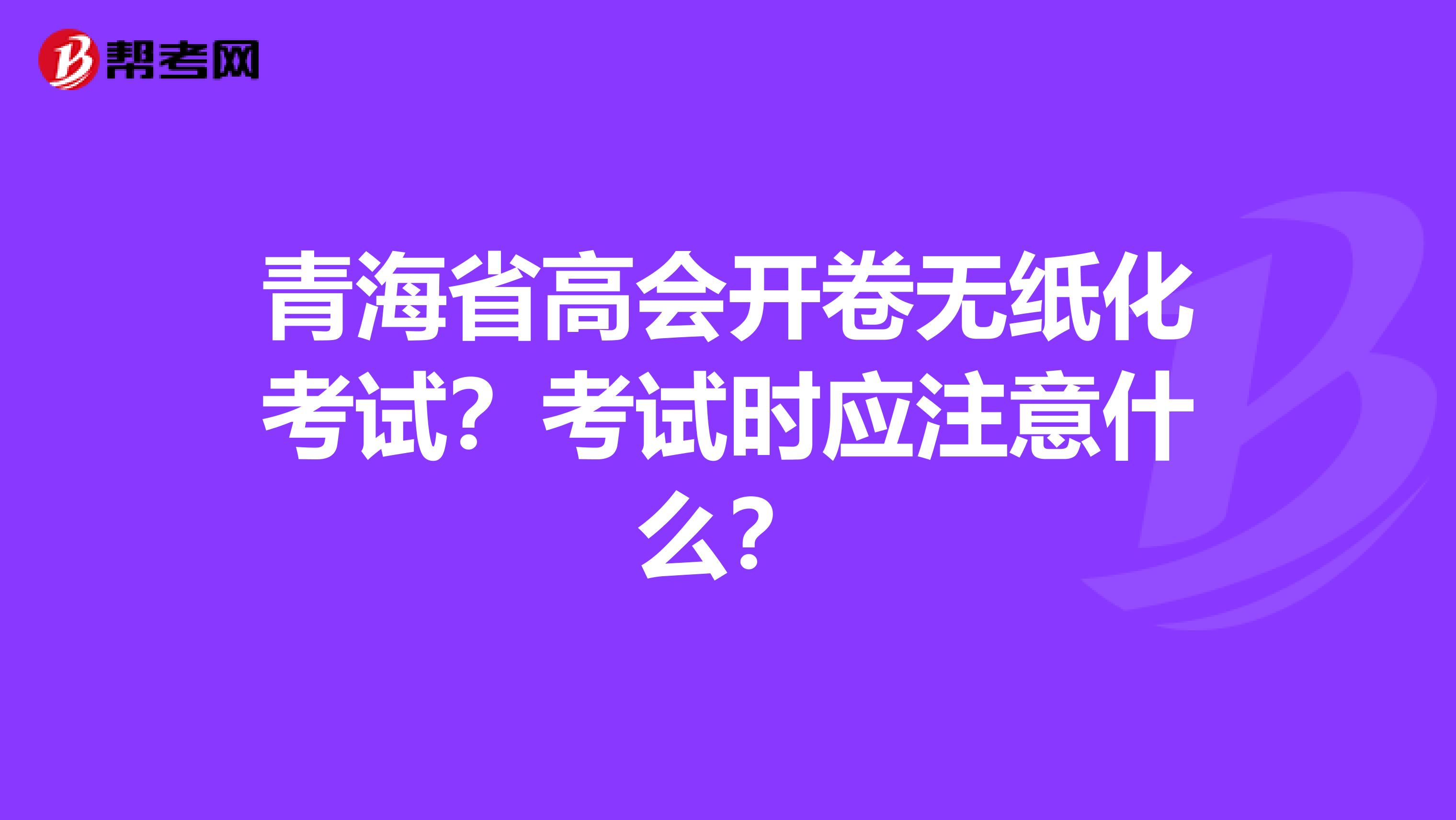 青海省高會開卷無紙化考試？考試時應(yīng)注意什么？