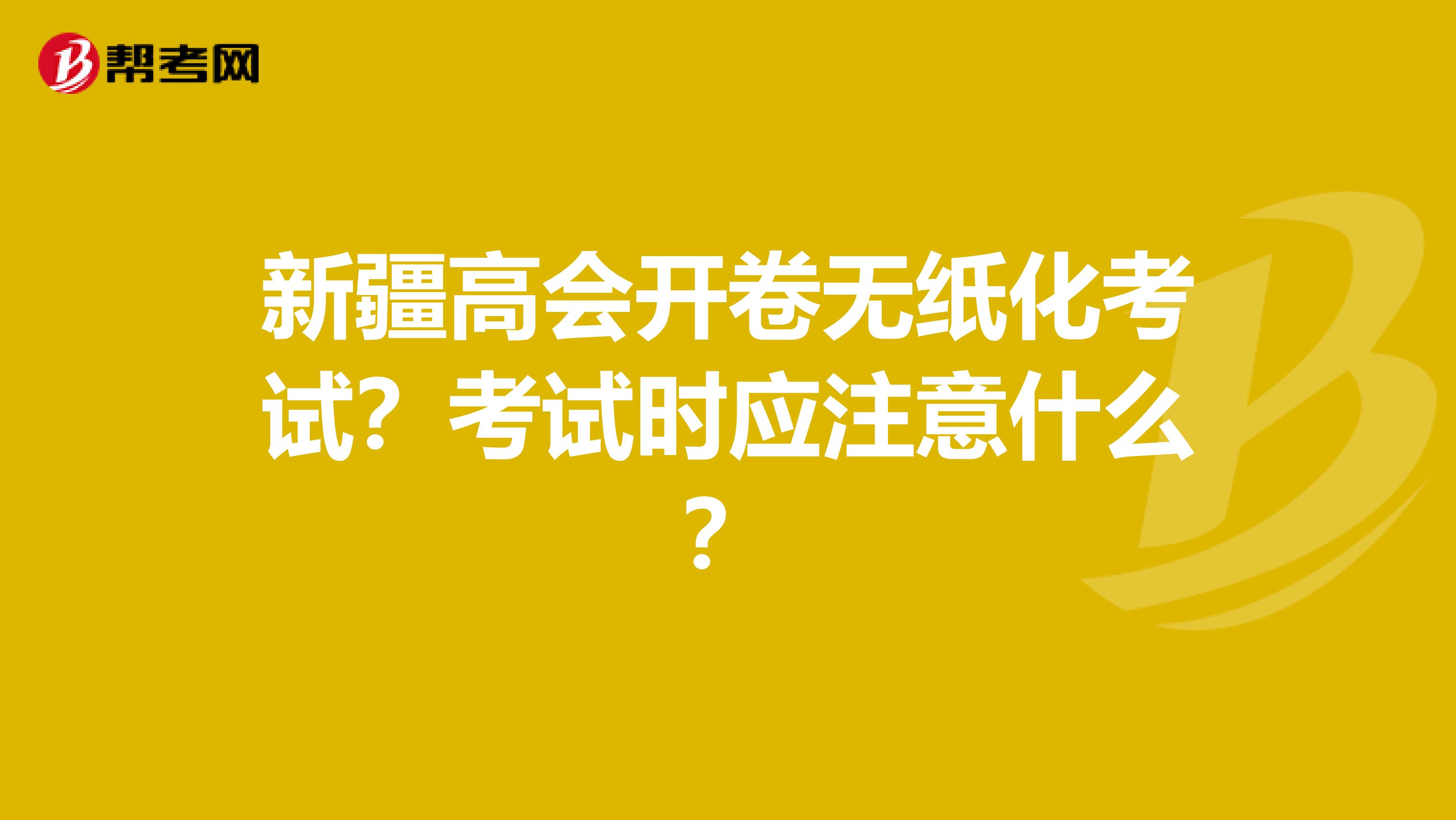 新疆高會開卷無紙化考試？考試時應(yīng)注意什么？