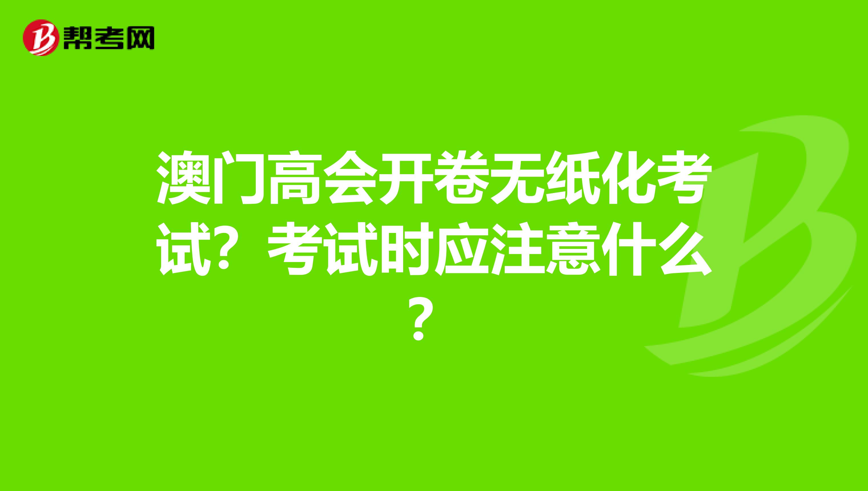 澳门高会开卷无纸化考试？考试时应注意什么？