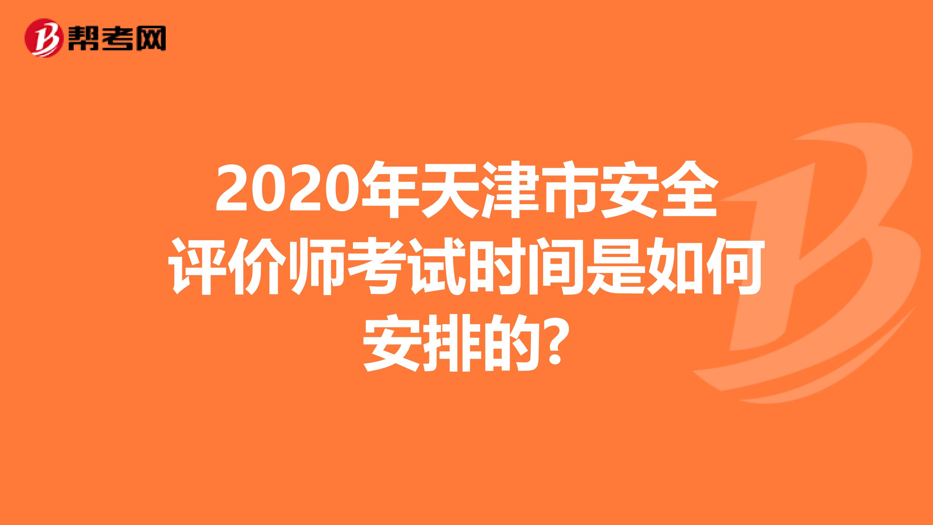 2020年天津市安全评价师考试时间是如何安排的?