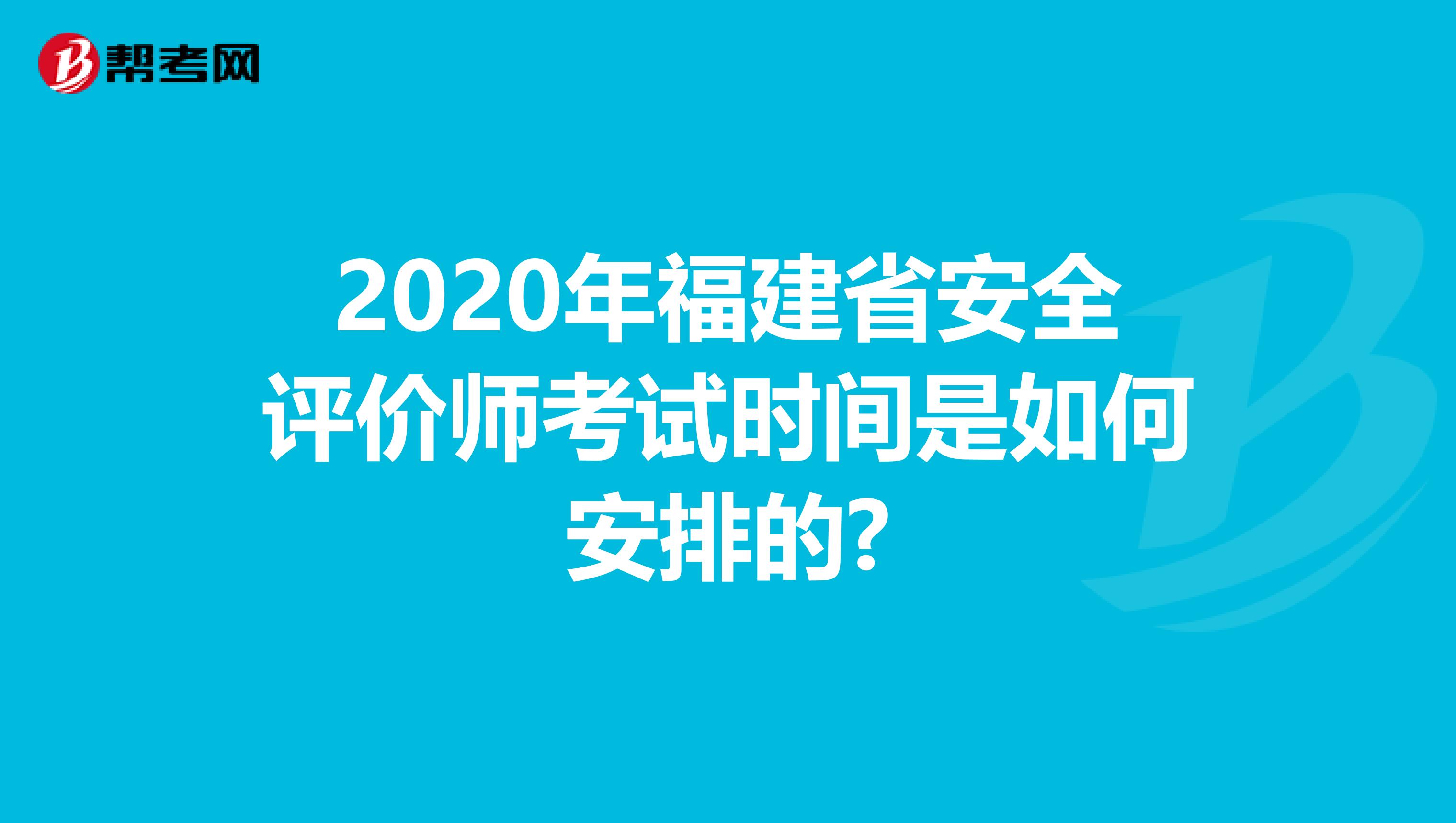 2020年福建省安全评价师考试时间是如何安排的?