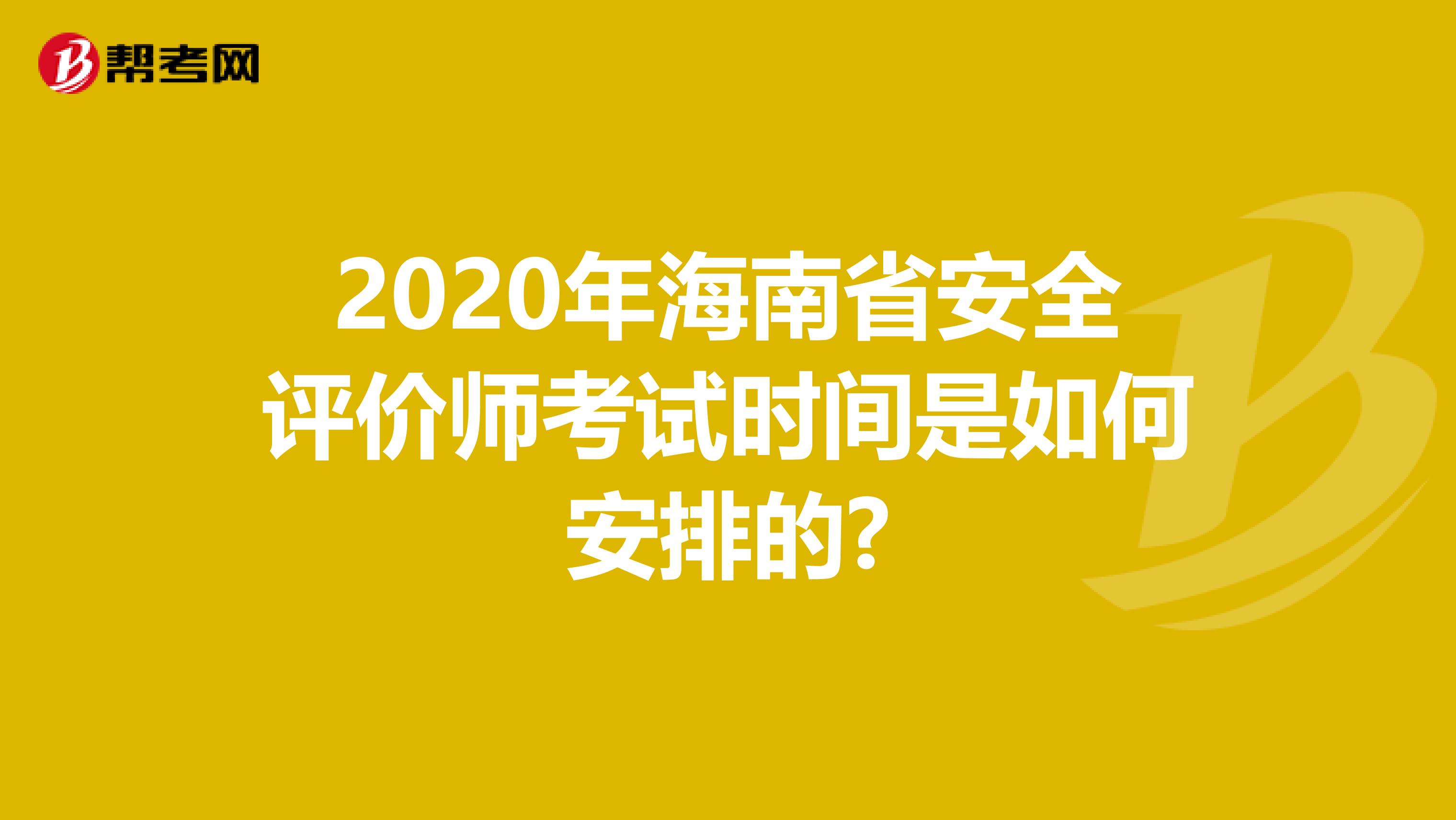 2020年海南省安全评价师考试时间是如何安排的?