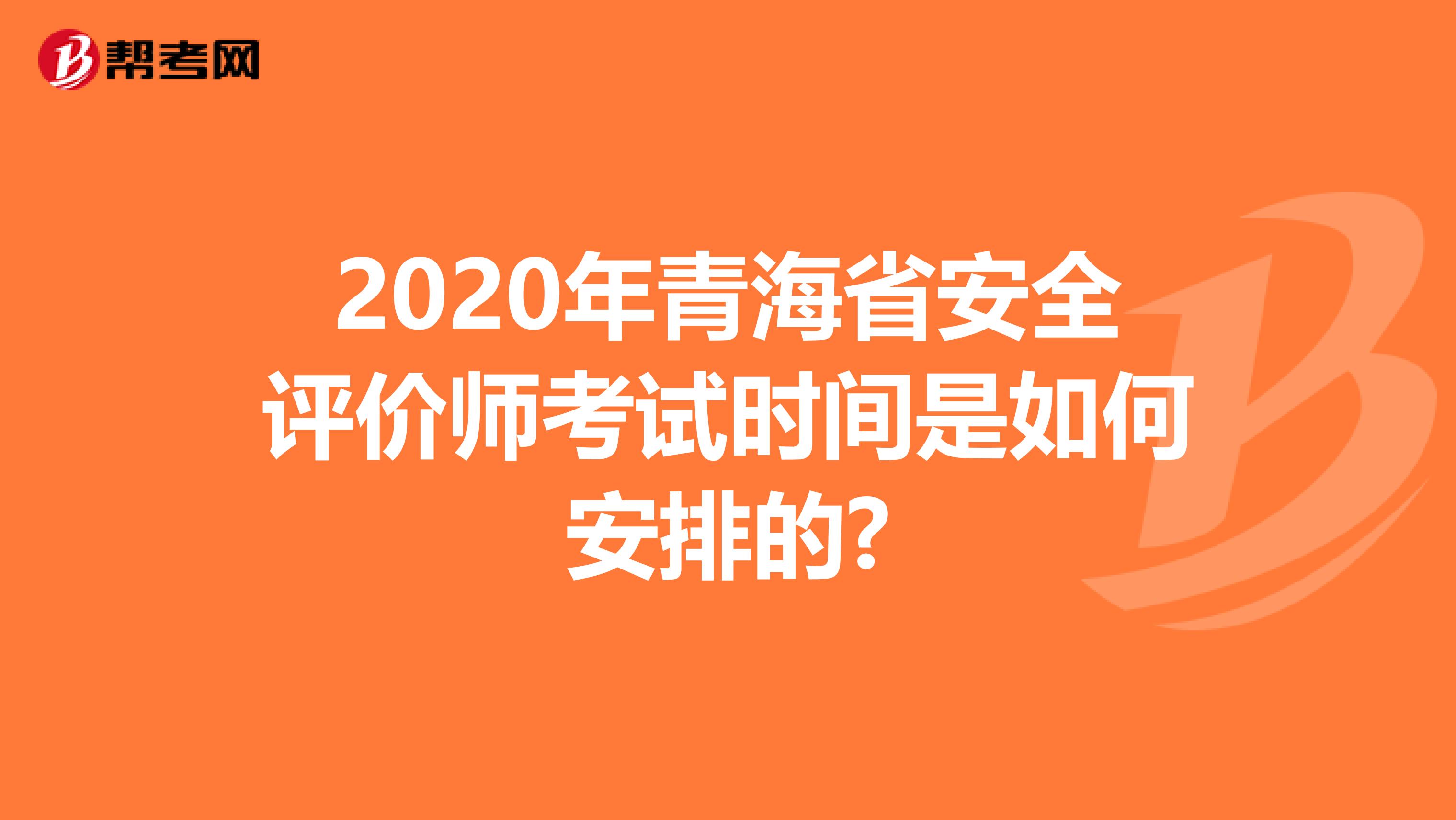 2020年青海省安全评价师考试时间是如何安排的?