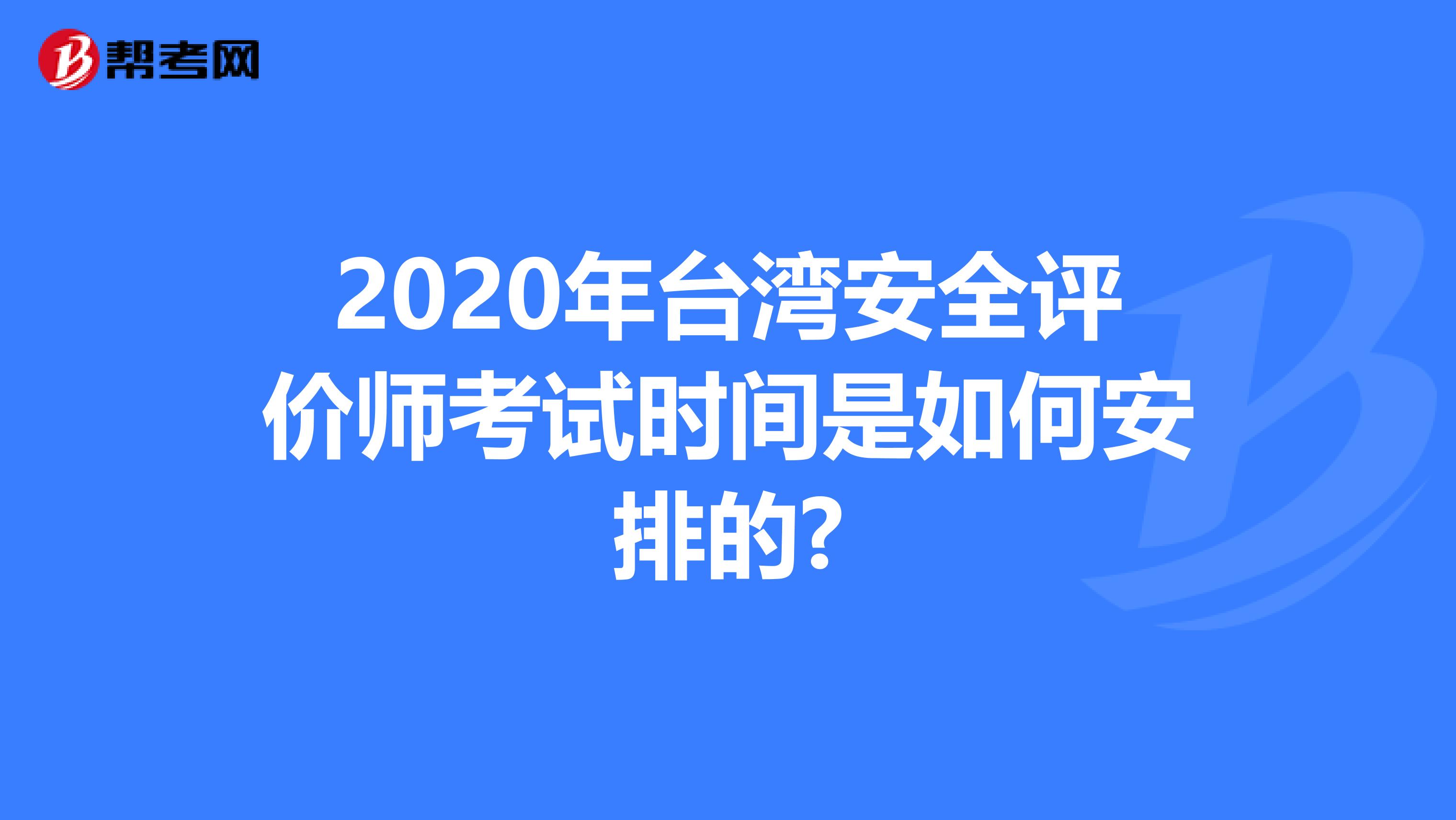 2020年台湾安全评价师考试时间是如何安排的?