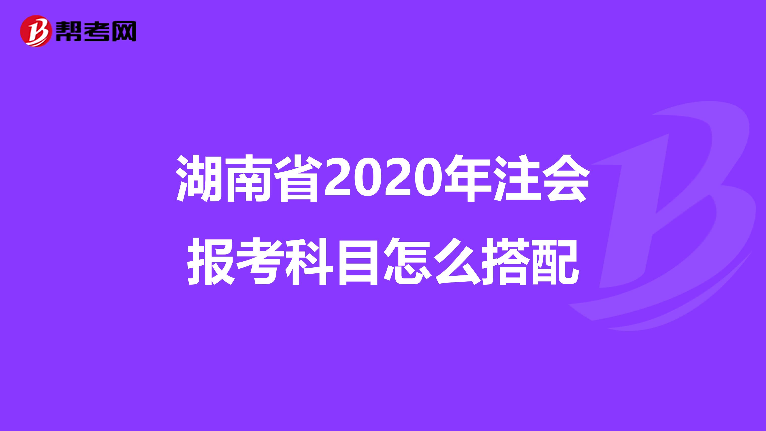 湖南省2020年注会报考科目怎么搭配