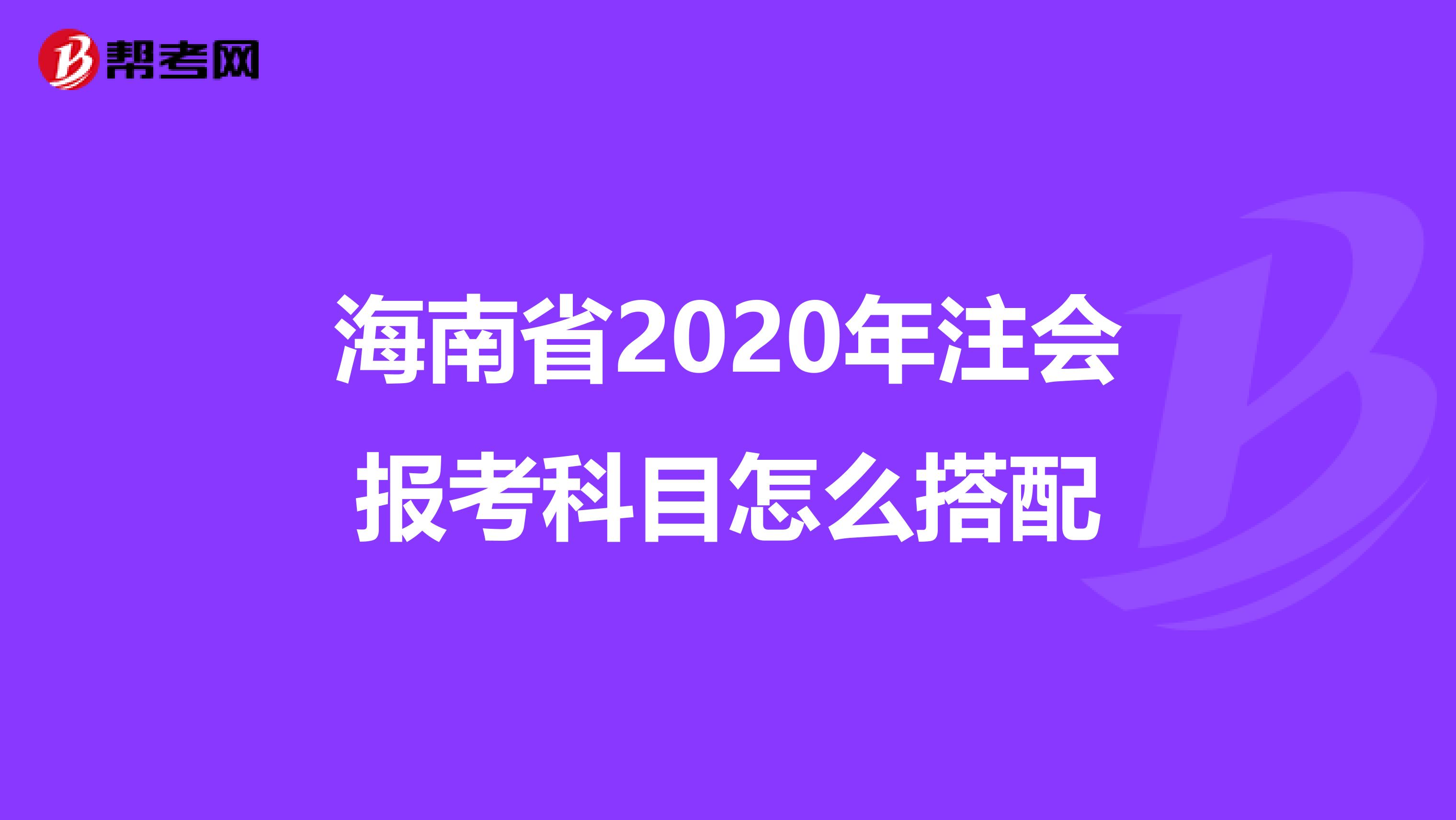 海南省2020年注会报考科目怎么搭配