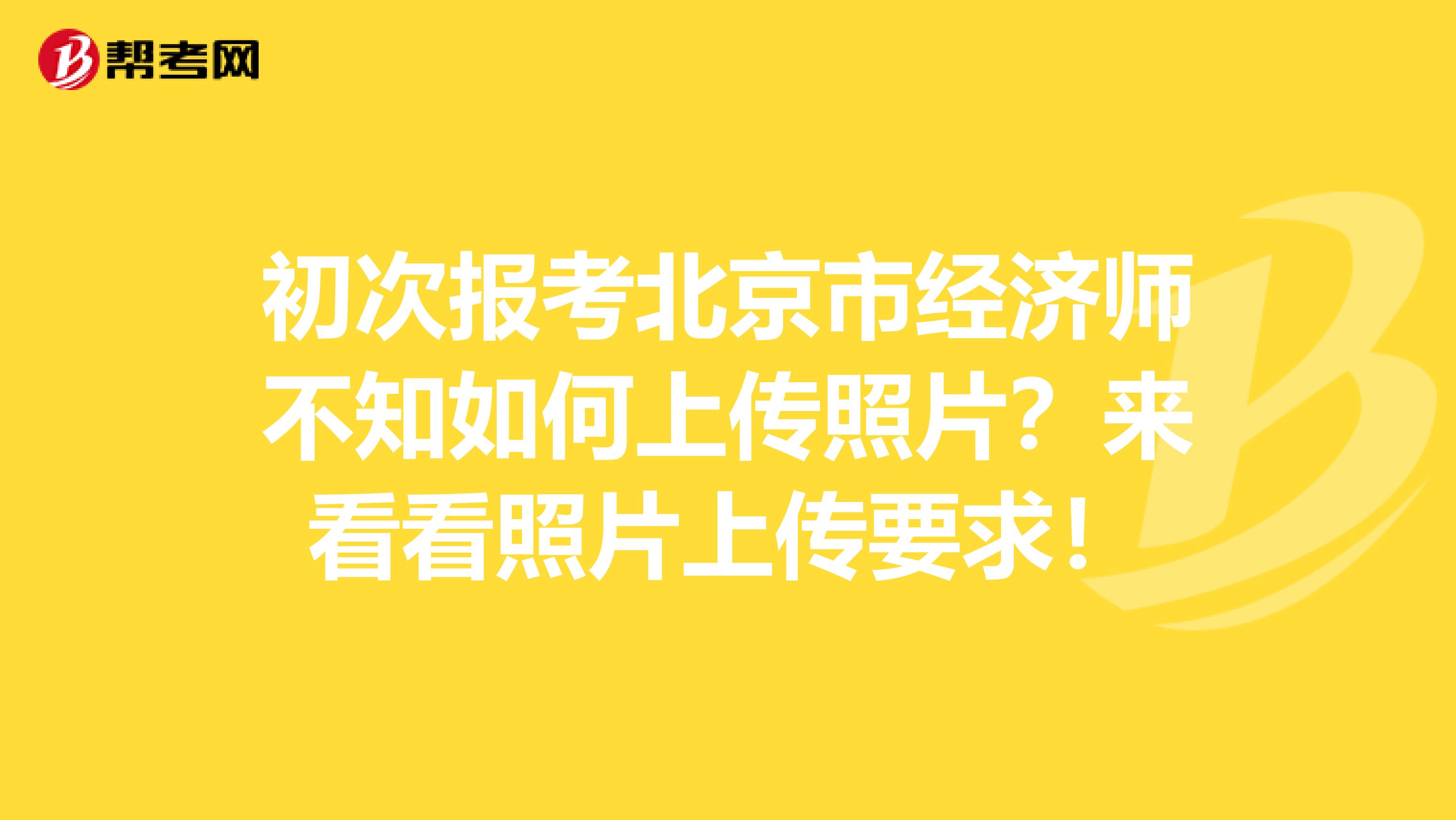 初次报考北京市经济师不知如何上传照片？来看看照片上传要求！
