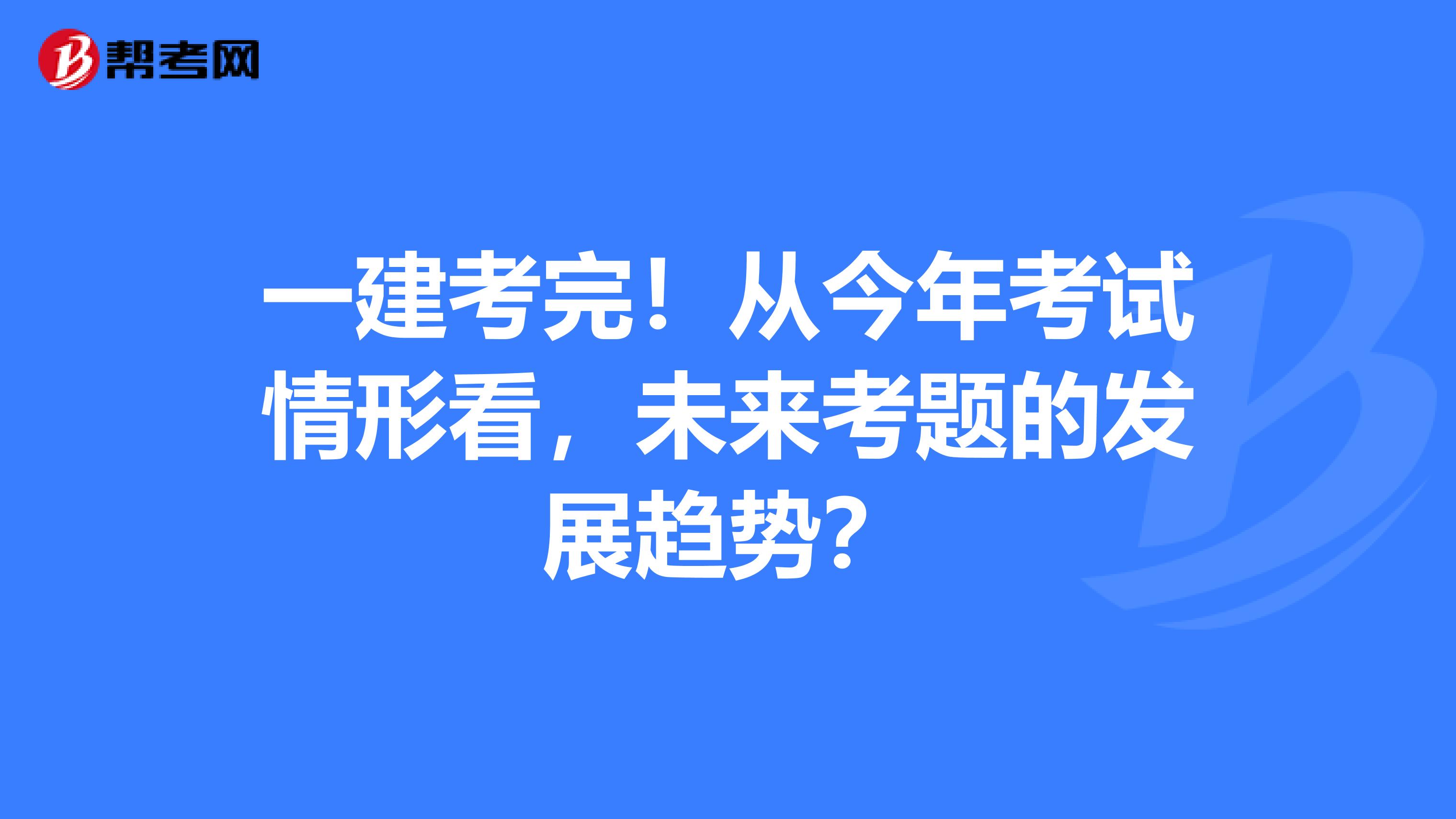 一建考完！从今年考试情形看，未来考题的发展趋势？