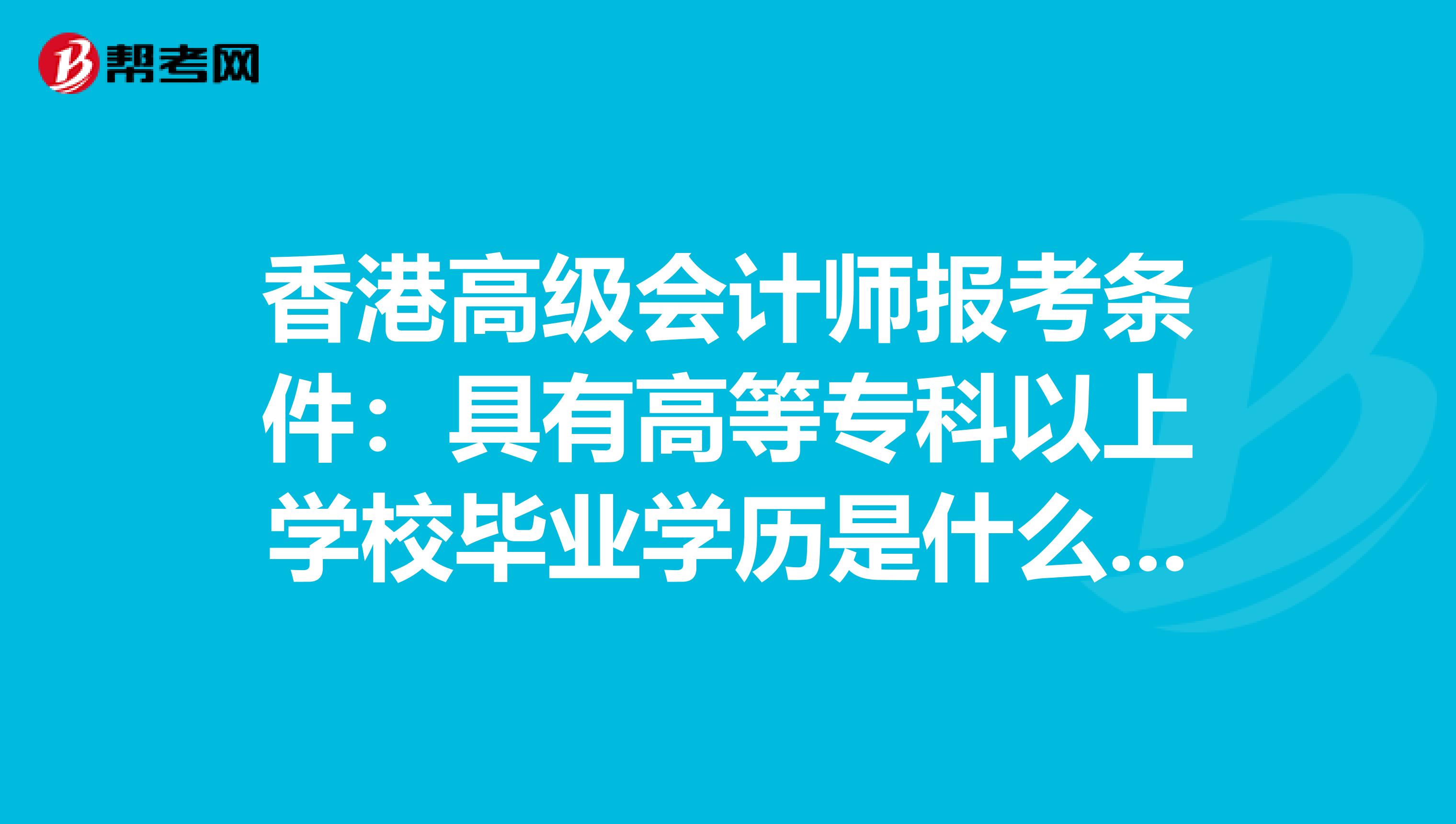 香港高级会计师报考条件：具有高等专科以上学校毕业学历是什么意思