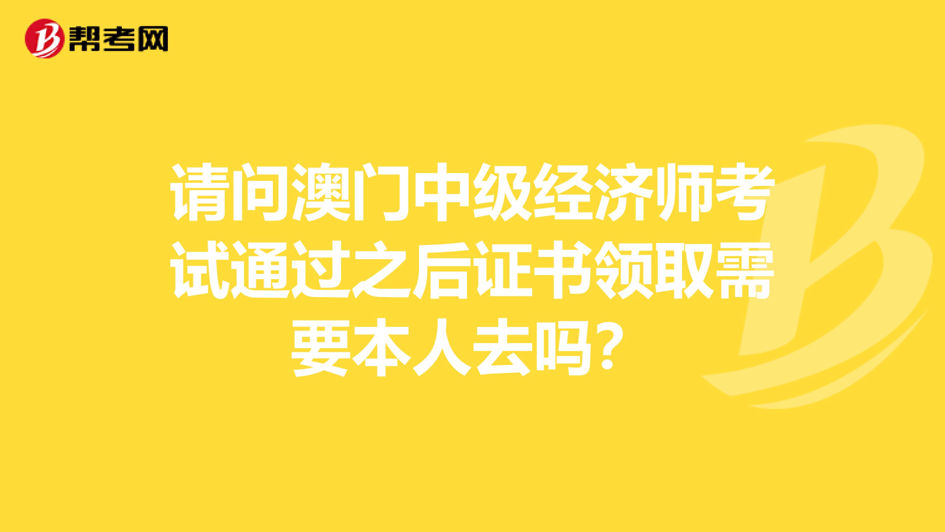 请问澳门中级经济师考试通过之后证书领取需要本人去吗？