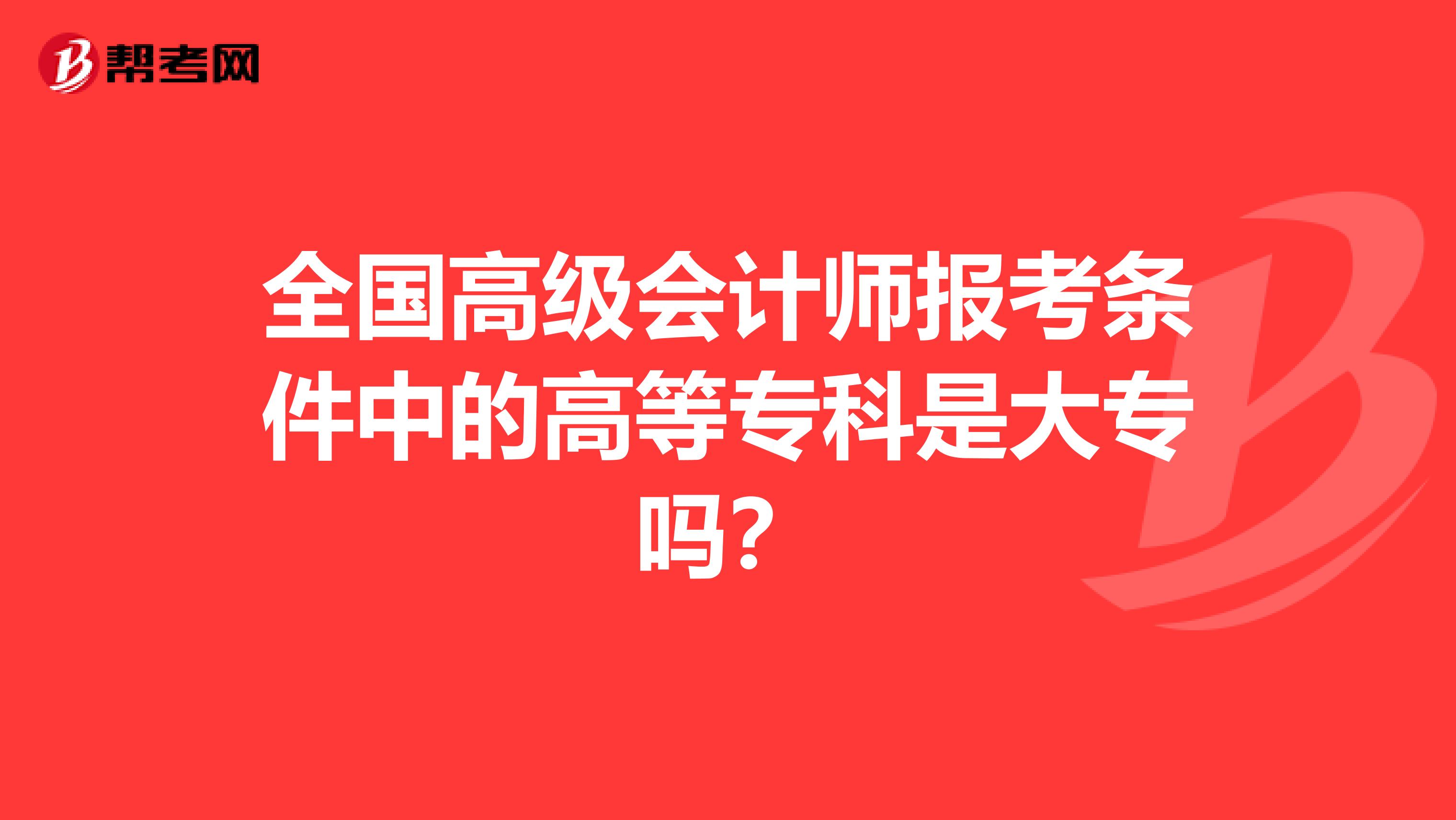 全国高级会计师报考条件中的高等专科是大专吗？