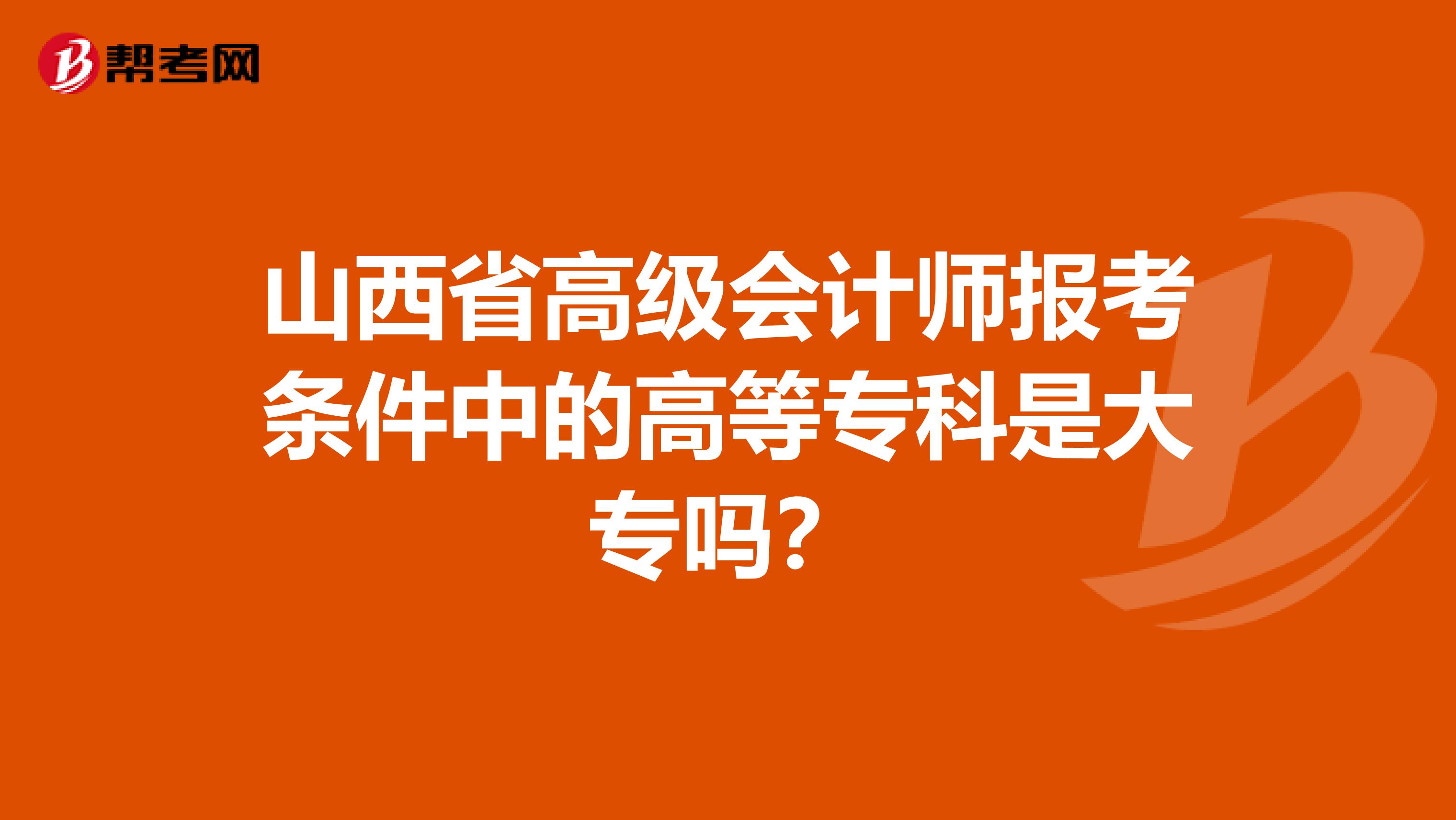 山西省高级会计师报考条件中的高等专科是大专吗？
