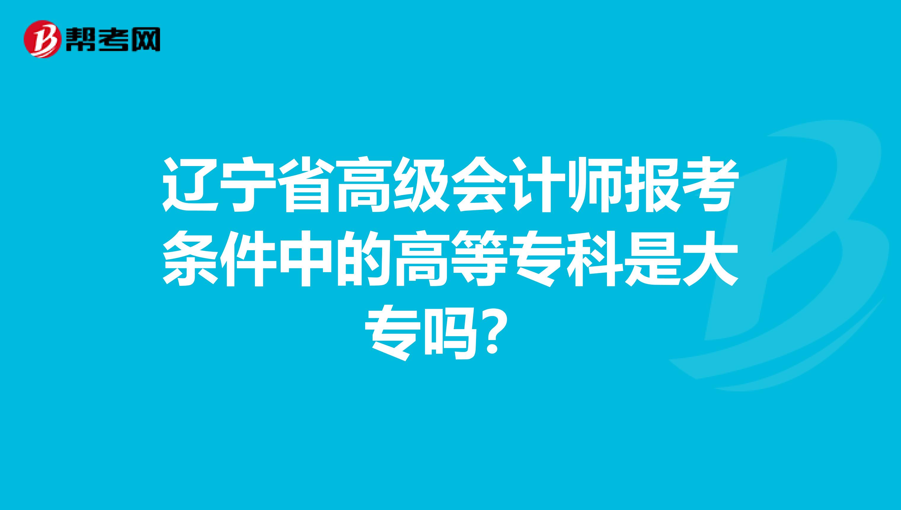 辽宁省高级会计师报考条件中的高等专科是大专吗？