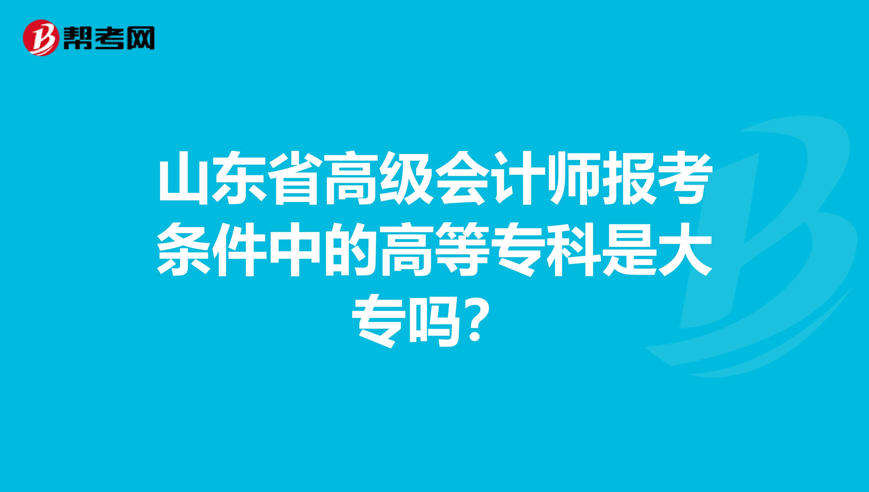 山东省高级会计师报考条件中的高等专科是大专吗？