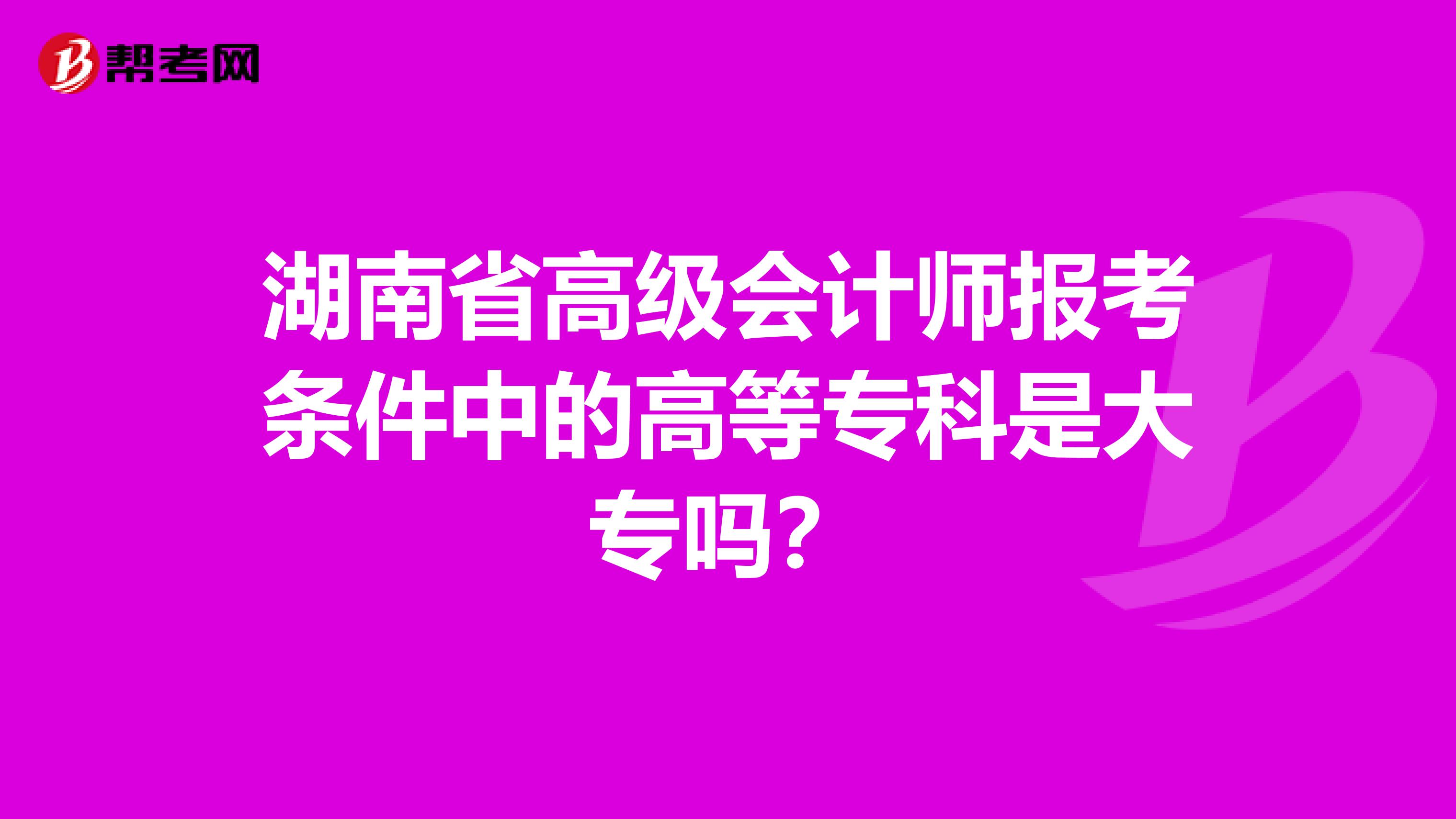 湖南省高级会计师报考条件中的高等专科是大专吗？