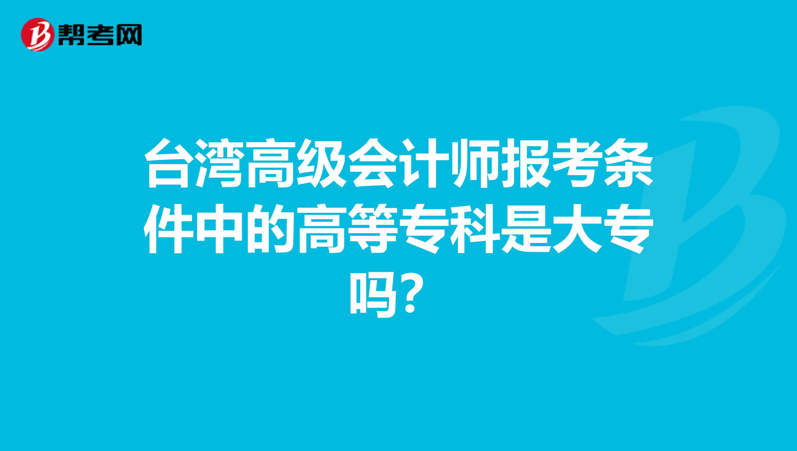 台湾高级会计师报考条件中的高等专科是大专吗？