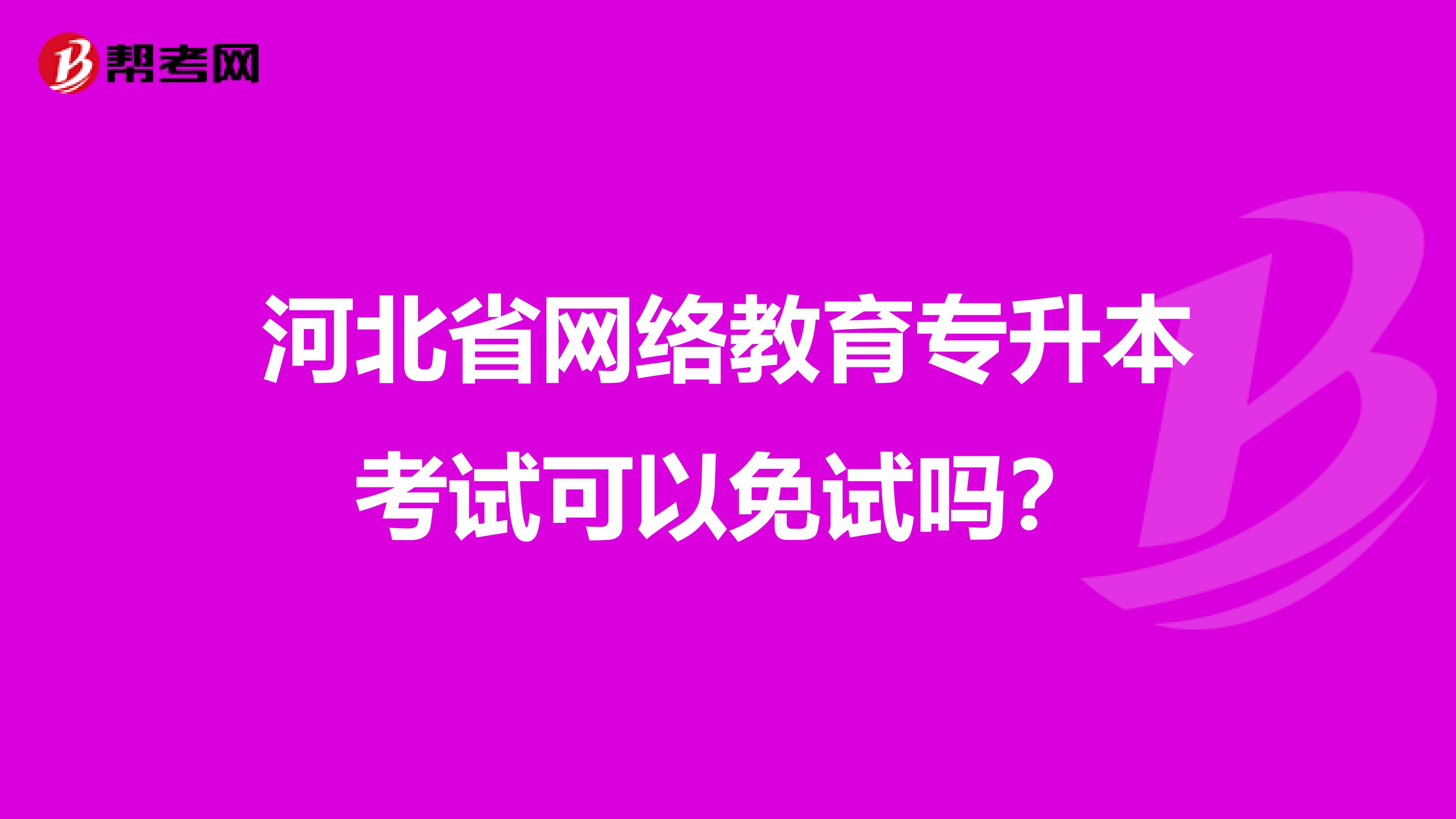 河北省网络教育专升本考试可以免试吗？