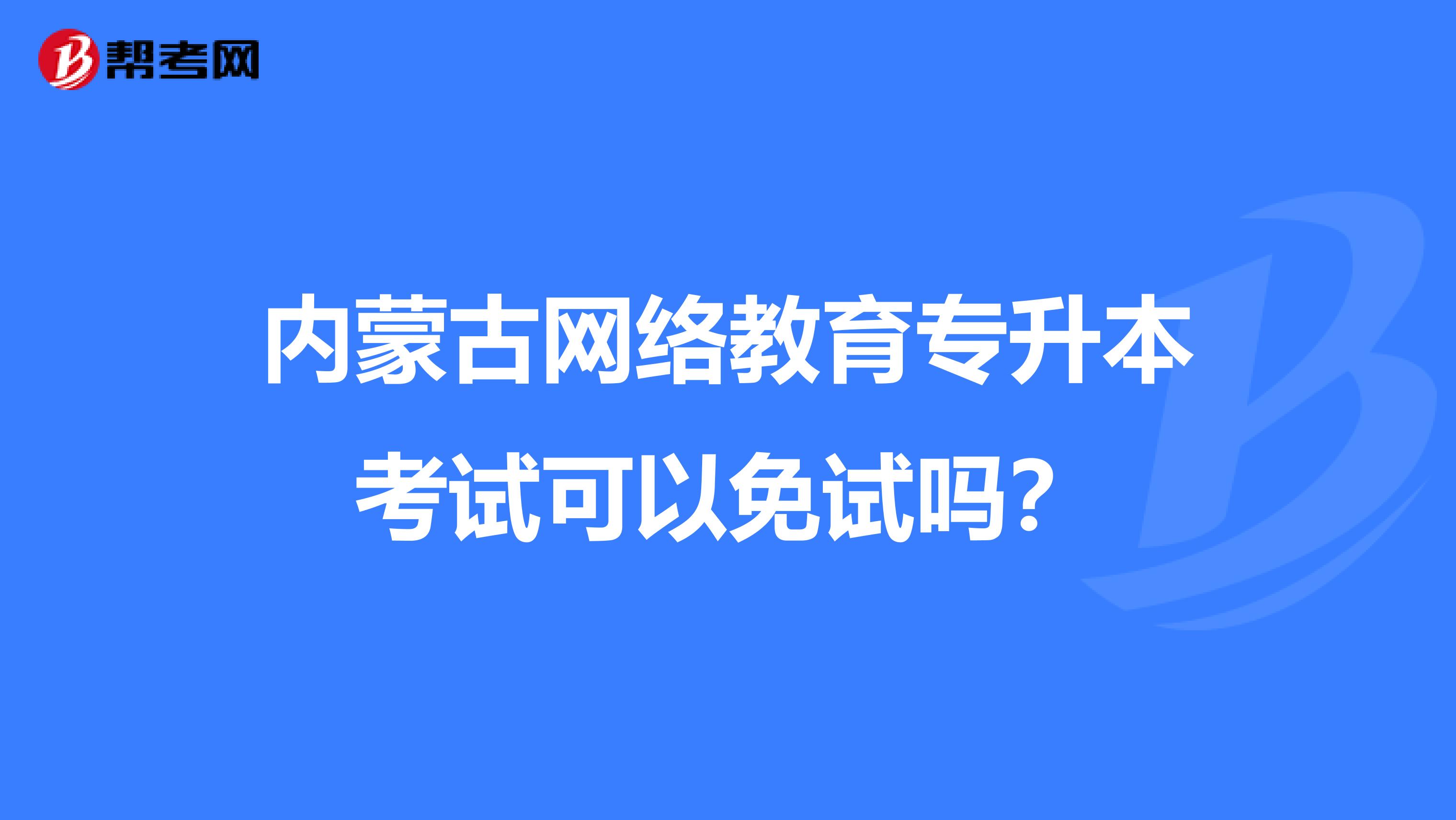 内蒙古网络教育专升本考试可以免试吗？