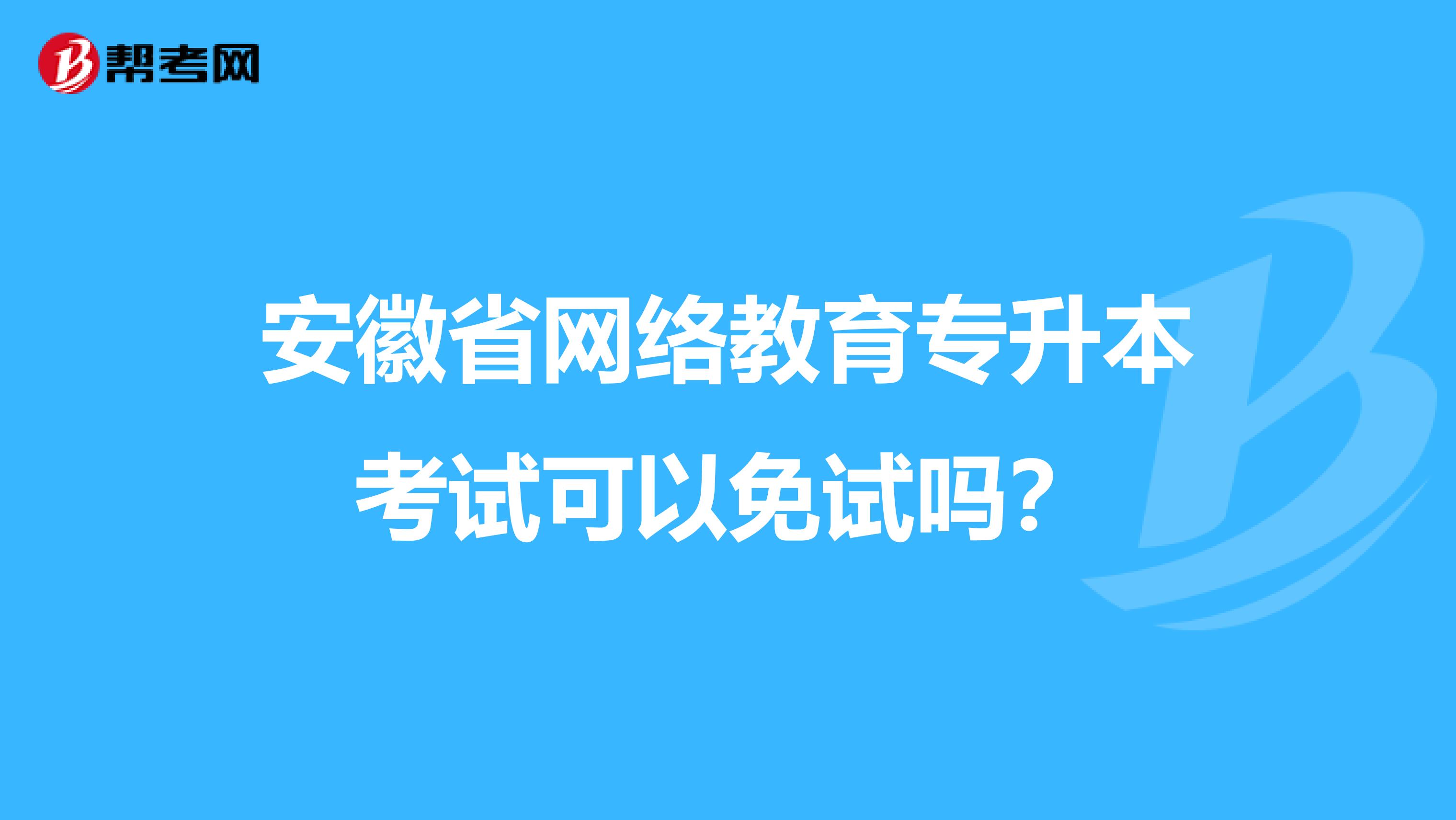 安徽省网络教育专升本考试可以免试吗？