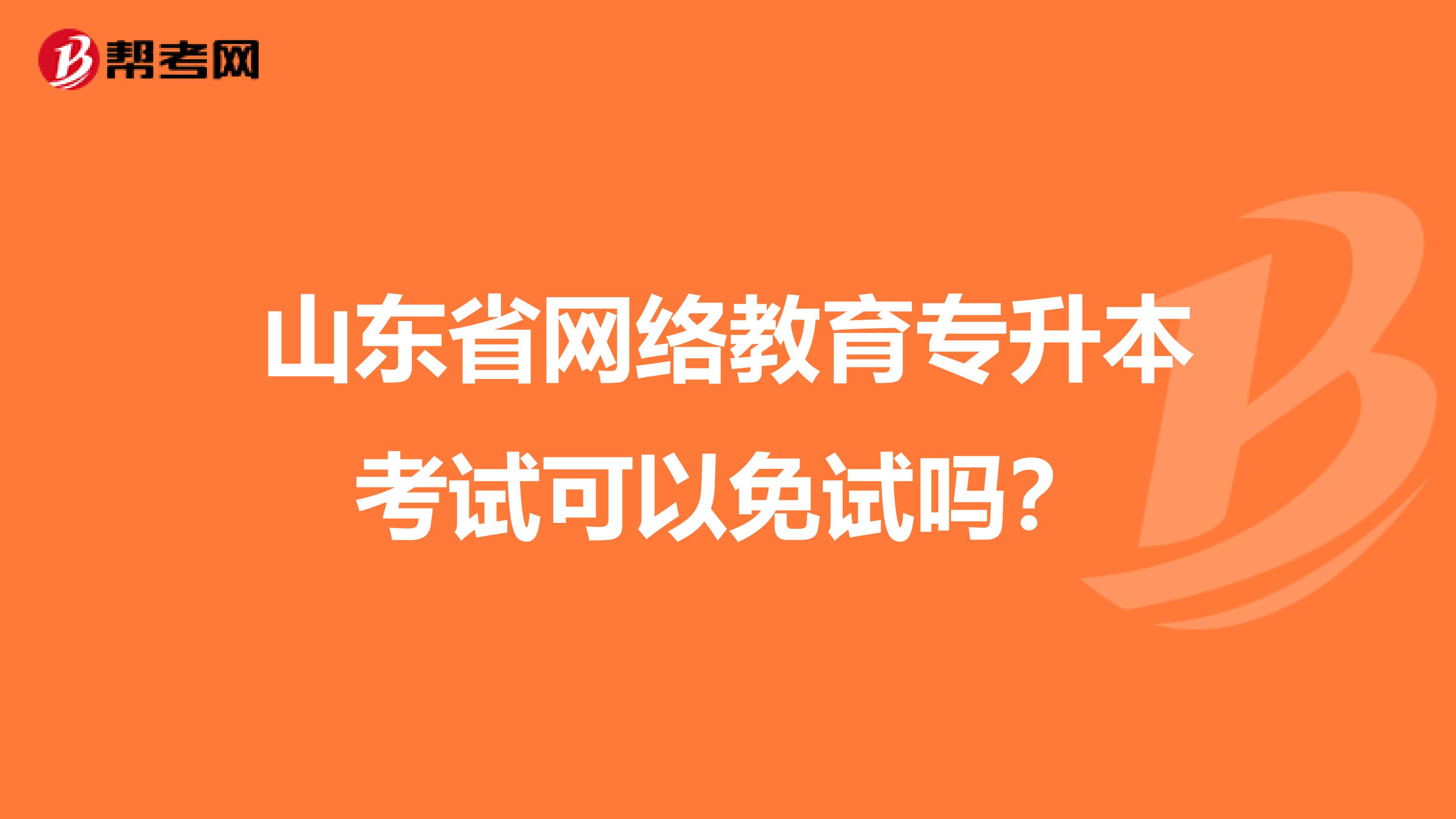 山东省网络教育专升本考试可以免试吗？