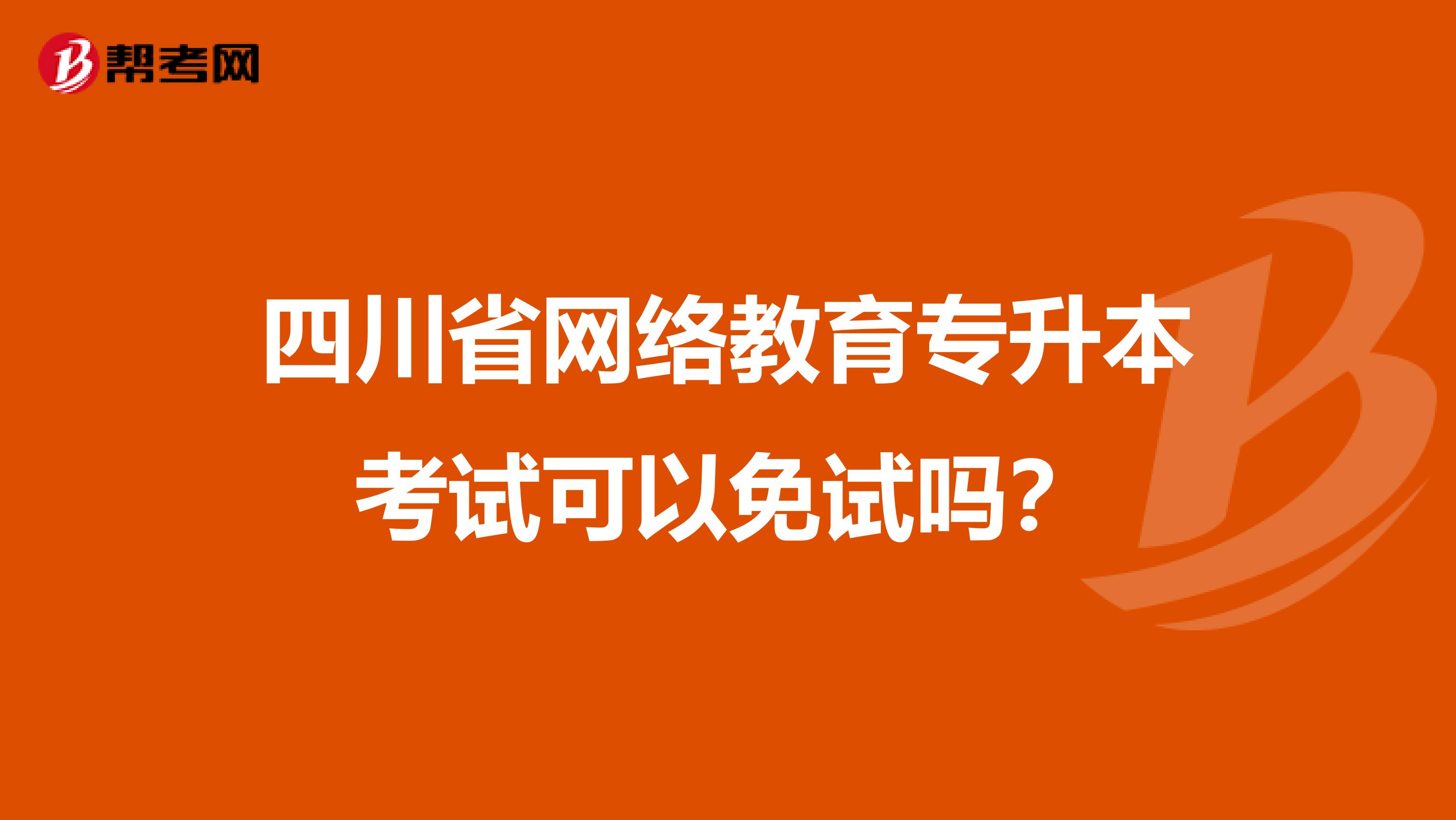 四川省网络教育专升本考试可以免试吗？