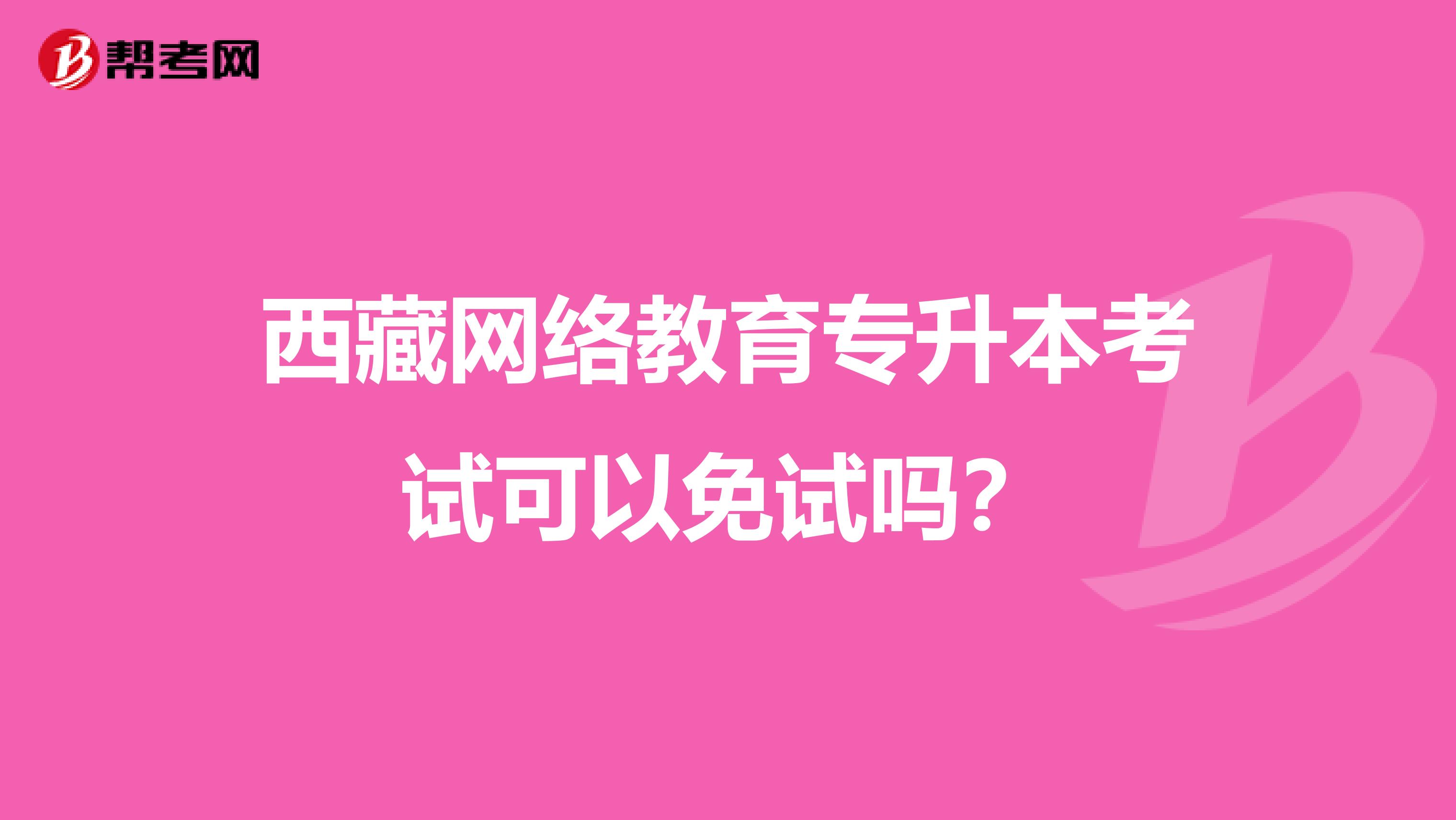 西藏网络教育专升本考试可以免试吗？