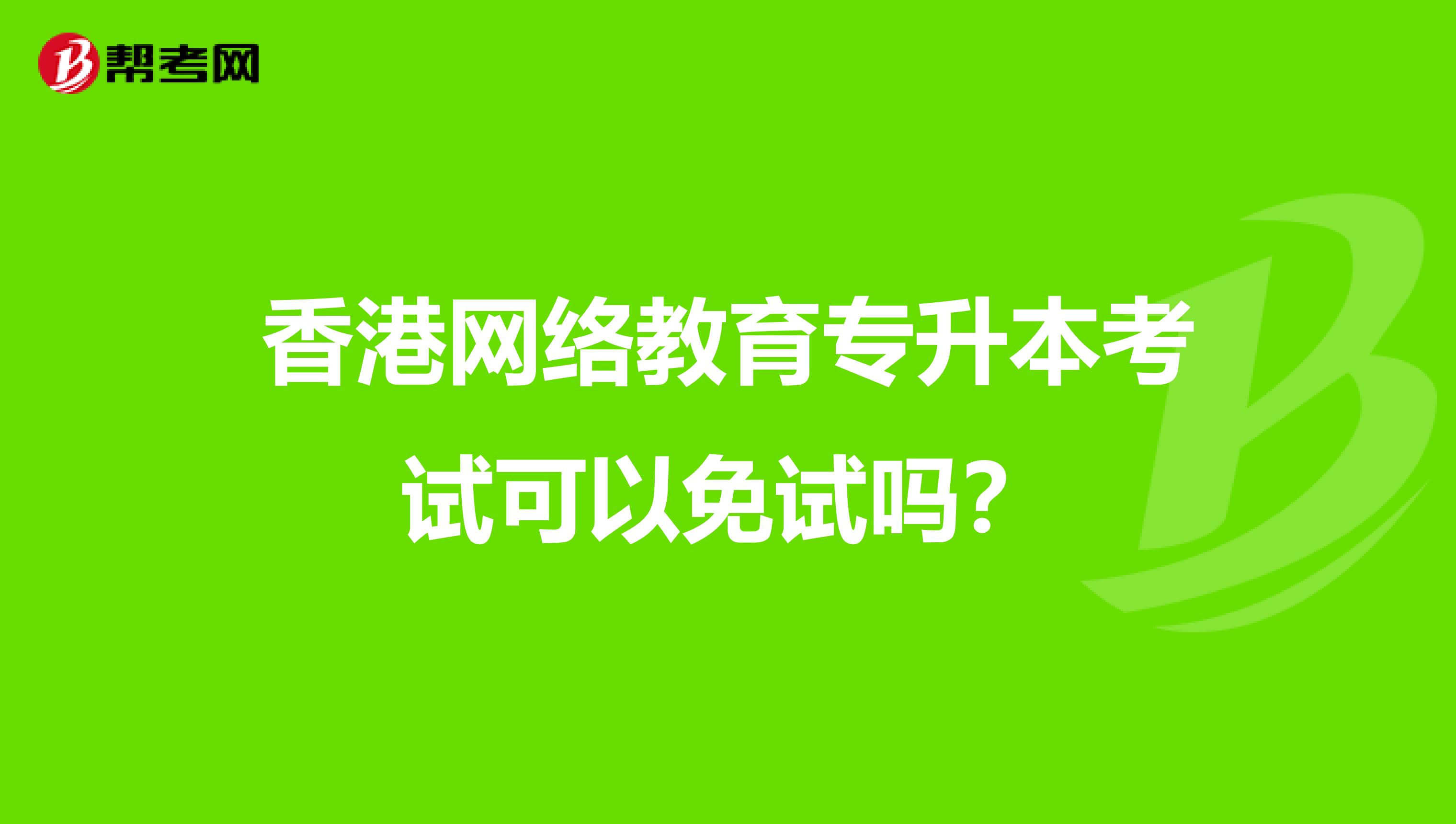 香港网络教育专升本考试可以免试吗？
