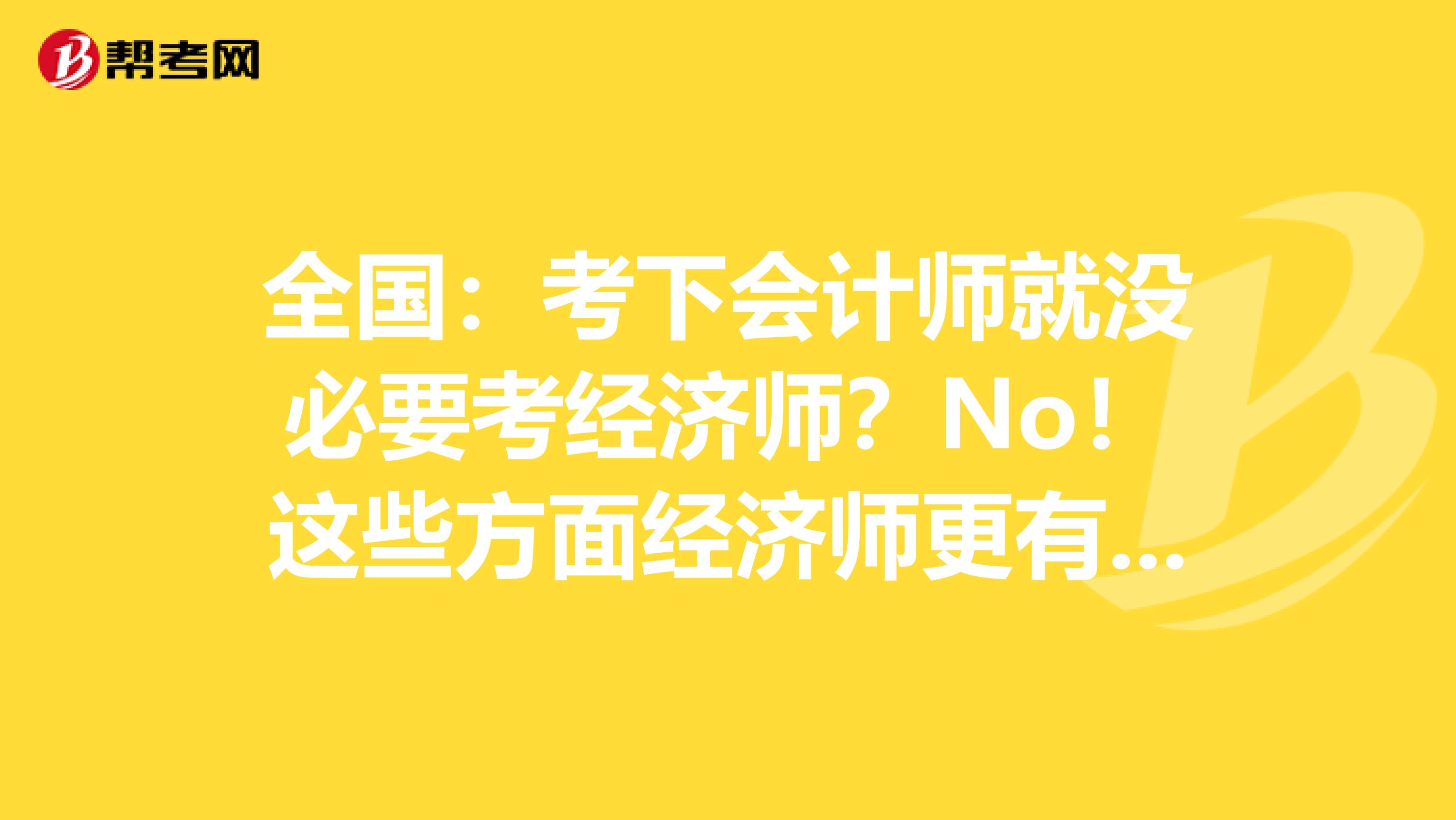 全国：考下会计师就没必要考经济师？No！这些方面经济师更有用！