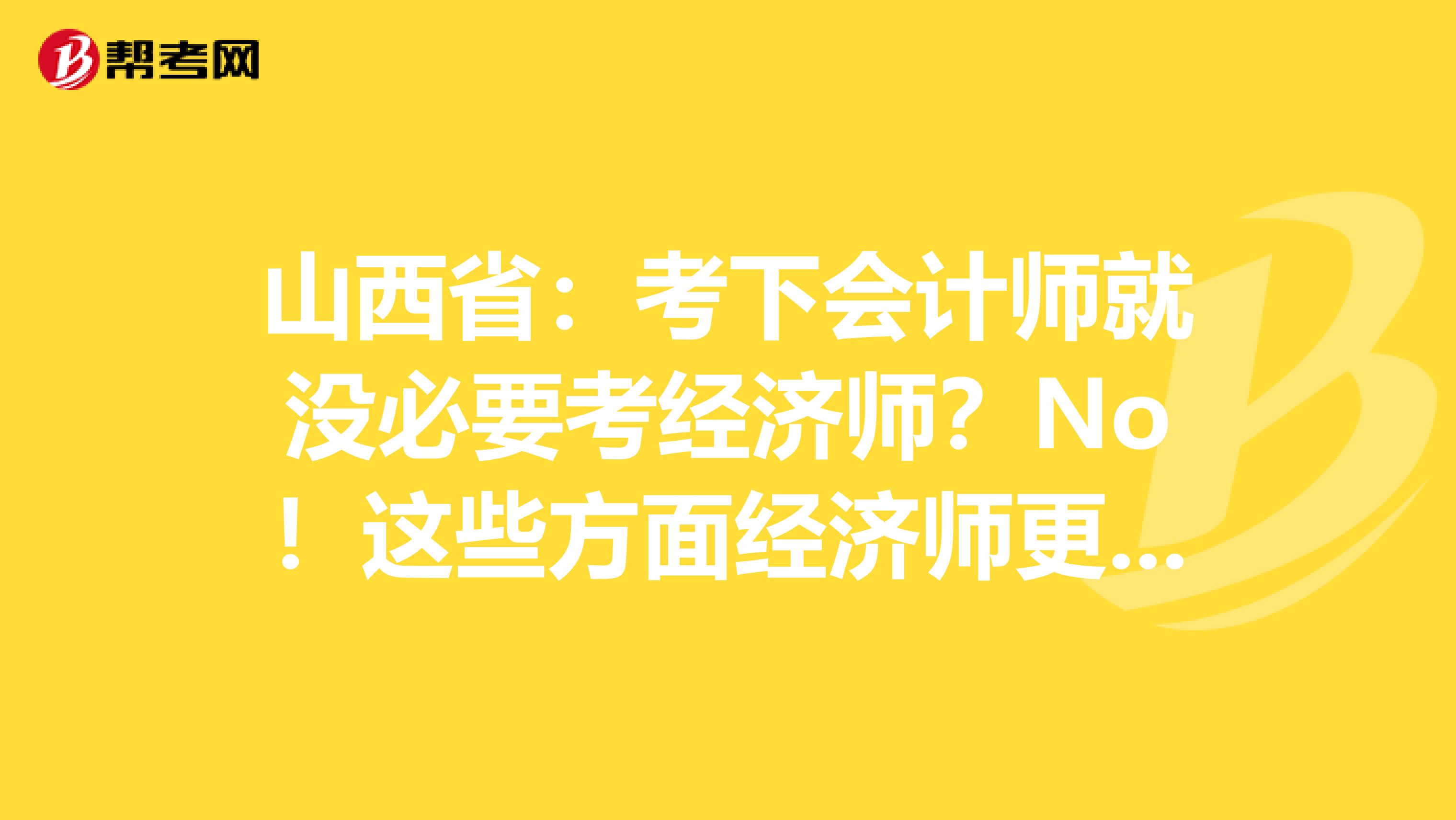 山西省：考下会计师就没必要考经济师？No！这些方面经济师更有用！